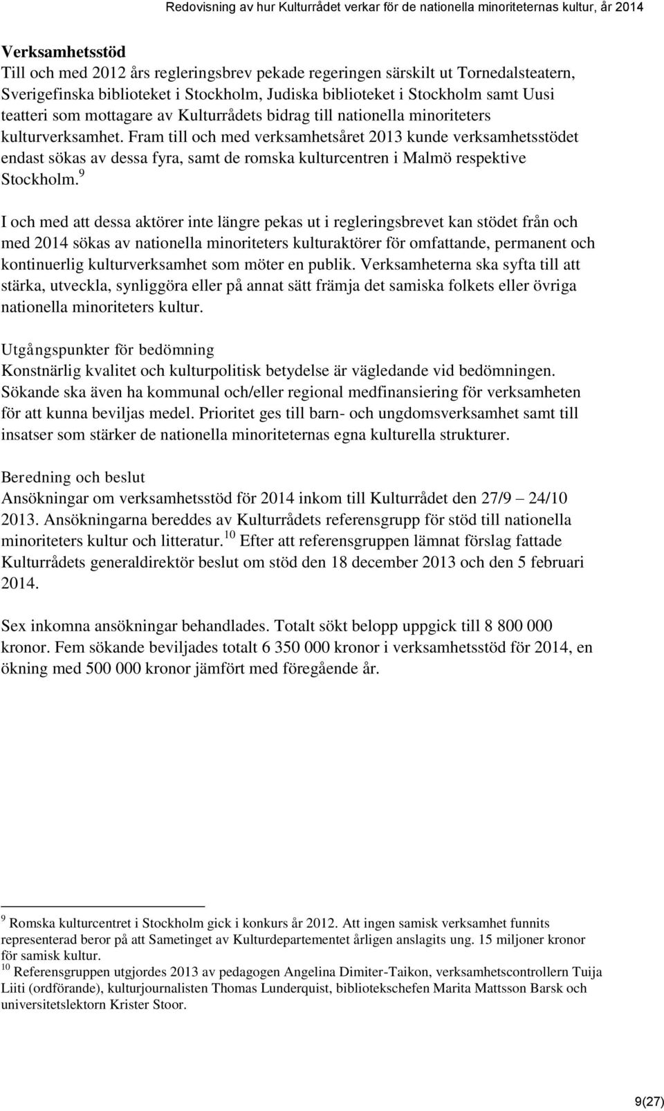 Fram till och med verksamhetsåret 2013 kunde verksamhetsstödet endast sökas av dessa fyra, samt de romska kulturcentren i Malmö respektive Stockholm.