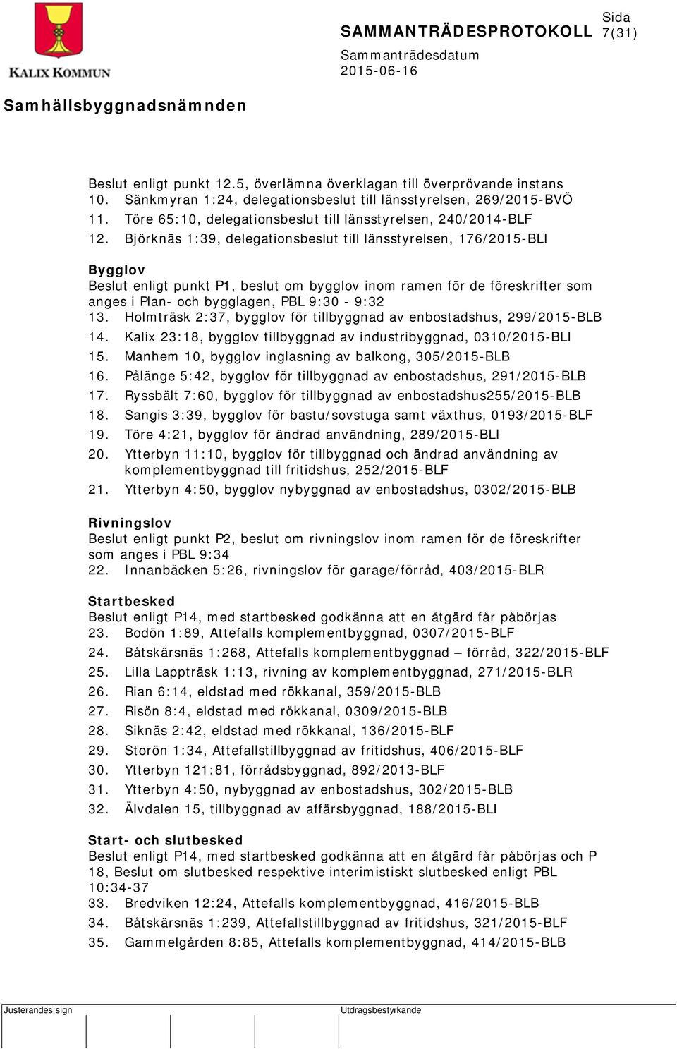 Björknäs 1:39, delegationsbeslut till länsstyrelsen, 176/2015-BLI Bygglov Beslut enligt punkt P1, beslut om bygglov inom ramen för de föreskrifter som anges i Plan- och bygglagen, PBL 9:30-9:32 13.