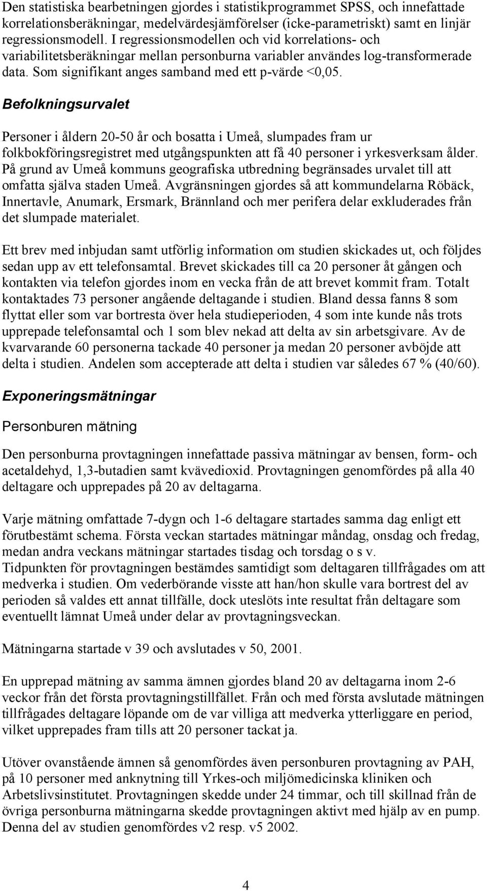 Befolkningsurvalet Personer i åldern 20-50 år och bosatta i Umeå, slumpades fram ur folkbokföringsregistret med utgångspunkten att få 40 personer i yrkesverksam ålder.