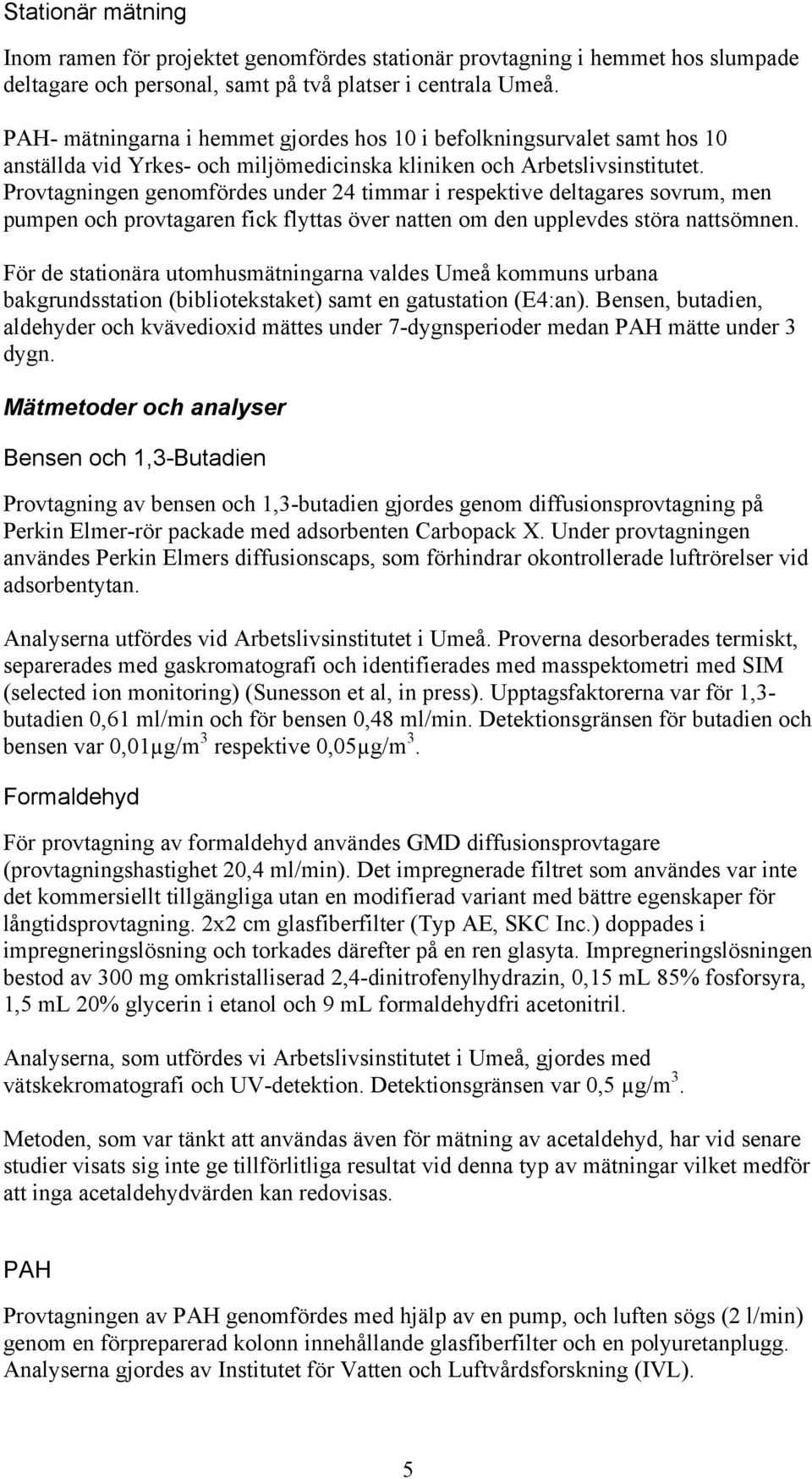 Provtagningen genomfördes under 24 timmar i respektive deltagares sovrum, men pumpen och provtagaren fick flyttas över natten om den upplevdes störa nattsömnen.