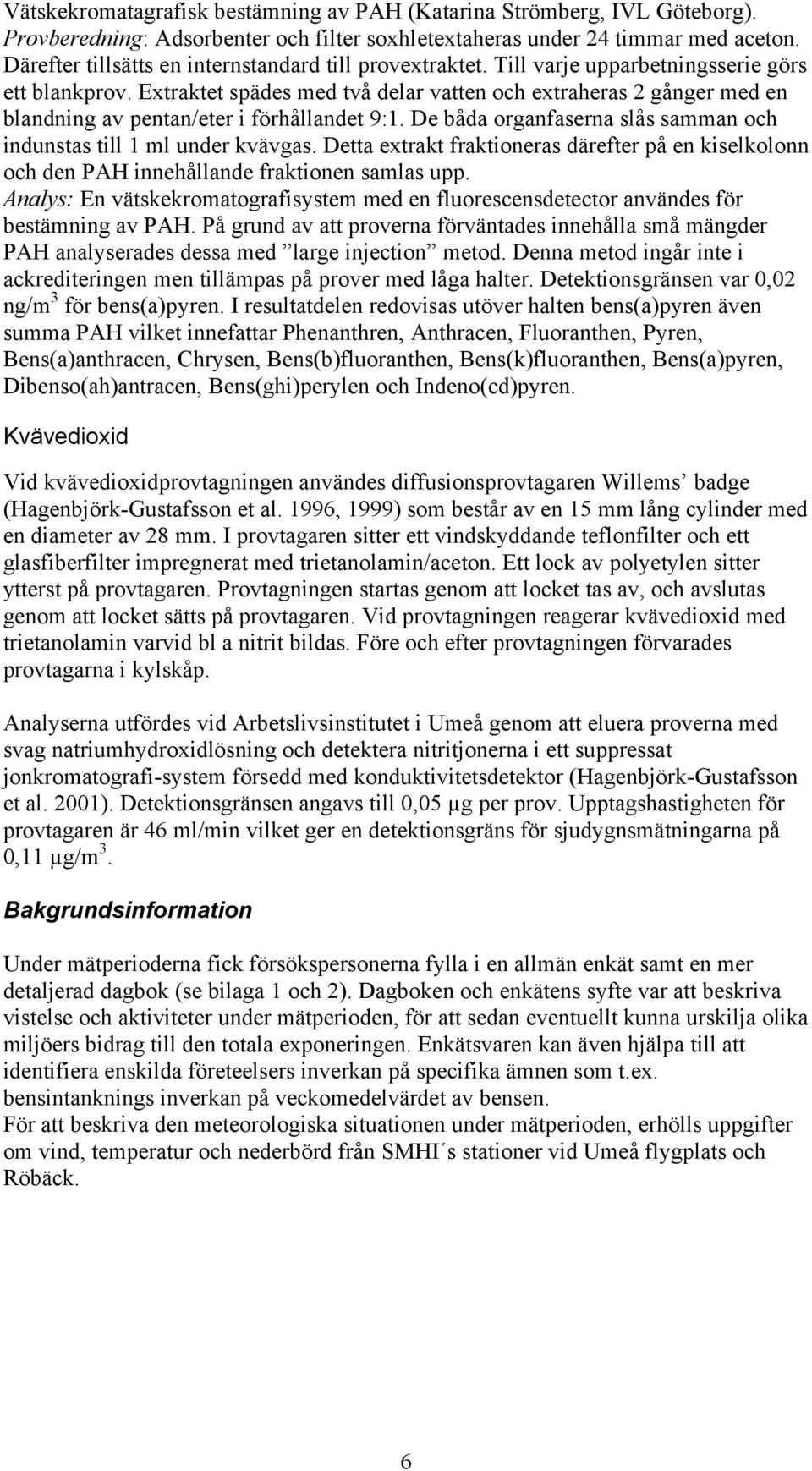 Extraktet spädes med två delar vatten och extraheras 2 gånger med en blandning av pentan/eter i förhållandet 9:1. De båda organfaserna slås samman och indunstas till 1 ml under kvävgas.