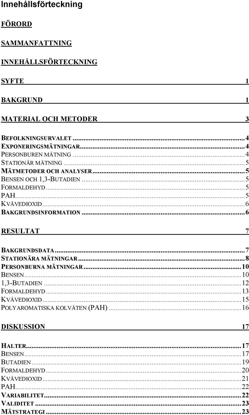 ..6 BAKGRUNDSINFORMATION...6 RESULTAT 7 BAKGRUNDSDATA...7 STATIONÄRA MÄTNINGAR...8 PERSONBURNA MÄTNINGAR...10 BENSEN...10 1,3-BUTADIEN...12 FORMALDEHYD.