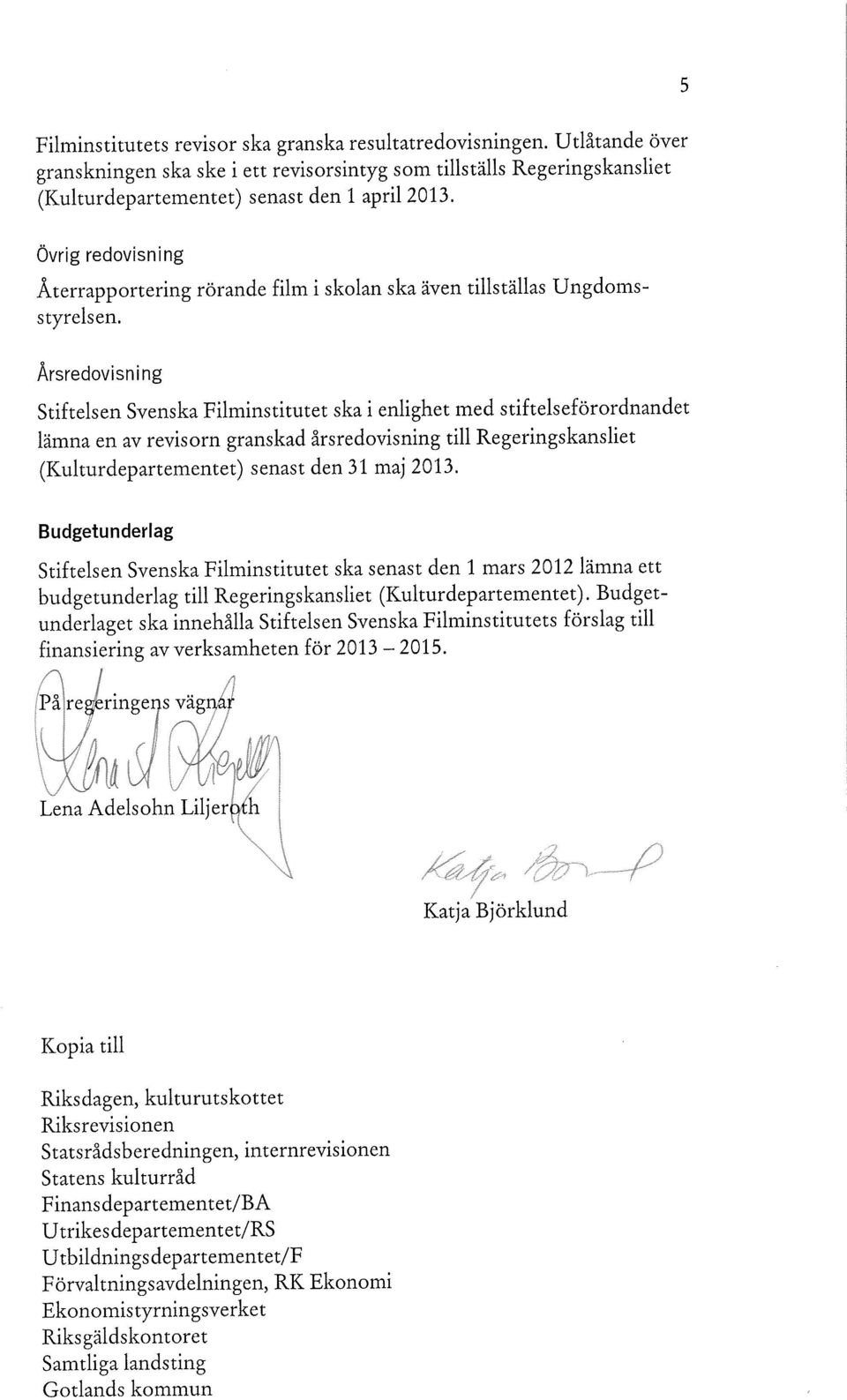 Årsredovisning Stiftelsen Svenska Filminstitutet ska i enlighet med stiftelseförordnandet lämna en av revisorn granskad årsredovisning till Regeringskansliet (Kulturdepartementet) senast den 31 maj
