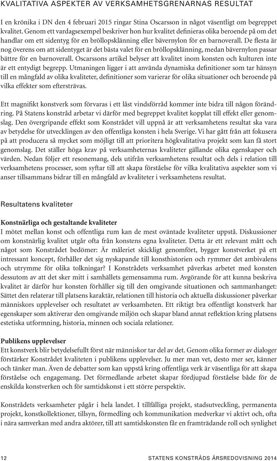 De flesta är nog överens om att sidentyget är det bästa valet för en bröllopsklänning, medan bävernylon passar bättre för en barnoverall.