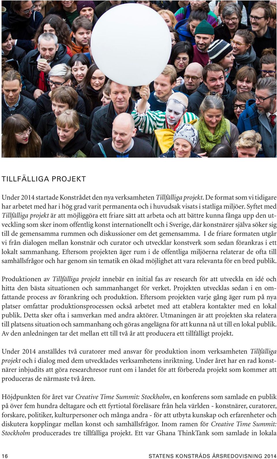 Syftet med Tillfälliga projekt är att möjliggöra ett friare sätt att arbeta och att bättre kunna fånga upp den utveckling som sker inom offentlig konst internationellt och i Sverige, där konstnärer