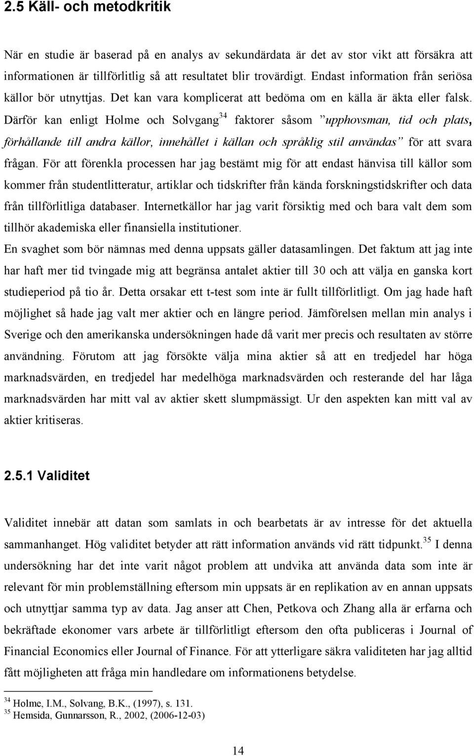 Därför kan enligt Holme och Solvgang 34 faktorer såsom upphovsman, tid och plats, förhållande till andra källor, innehållet i källan och språklig stil användas för att svara frågan.