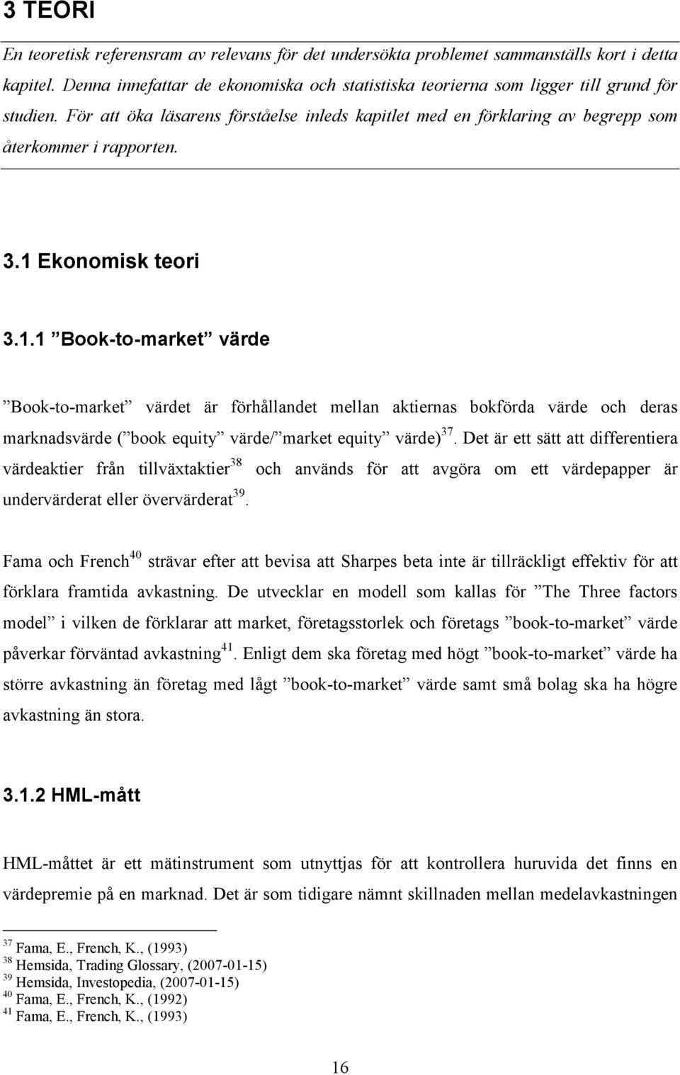 Ekonomisk teori 3.1.1 Book-to-market värde Book-to-market värdet är förhållandet mellan aktiernas bokförda värde och deras marknadsvärde ( book equity värde/ market equity värde) 37.