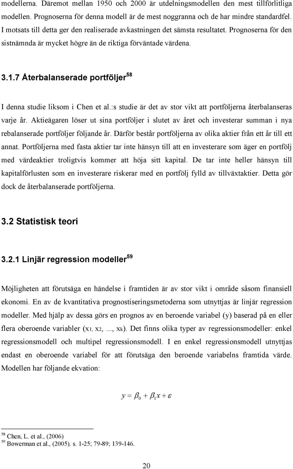 7 Återbalanserade portföljer 58 I denna studie liksom i Chen et al.:s studie är det av stor vikt att portföljerna återbalanseras varje år.