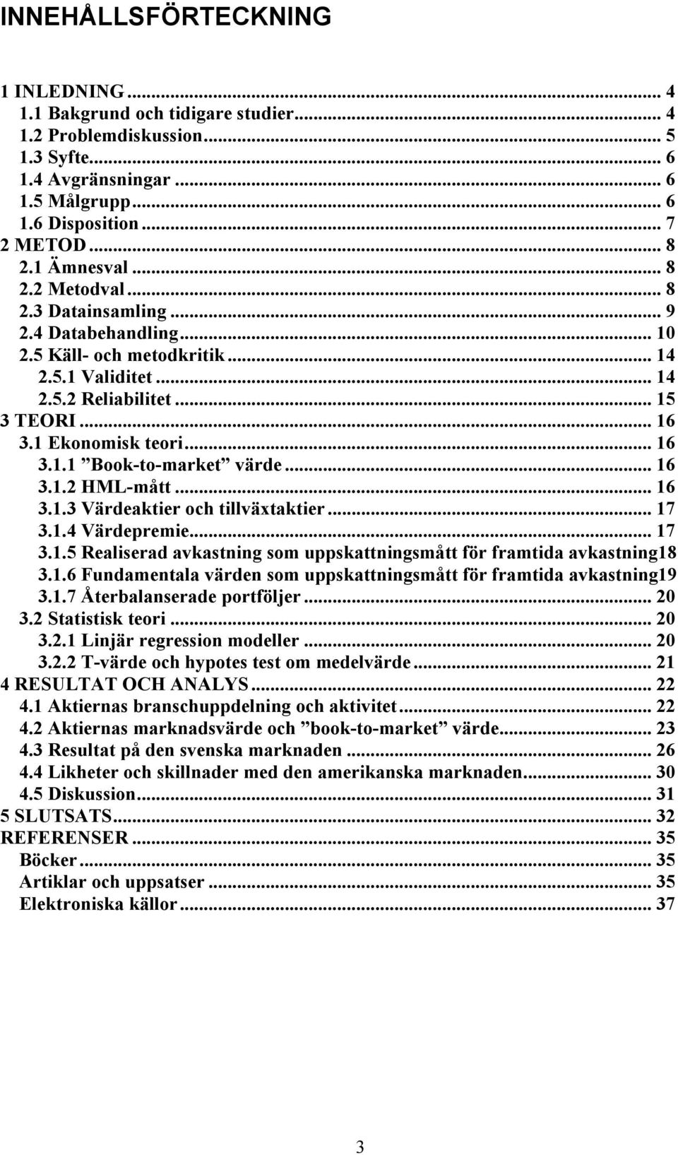 .. 16 3.1.1 Book-to-market värde... 16 3.1.2 HML-mått... 16 3.1.3 Värdeaktier och tillväxtaktier... 17 3.1.4 Värdepremie... 17 3.1.5 Realiserad avkastning som uppskattningsmått för framtida avkastning18 3.