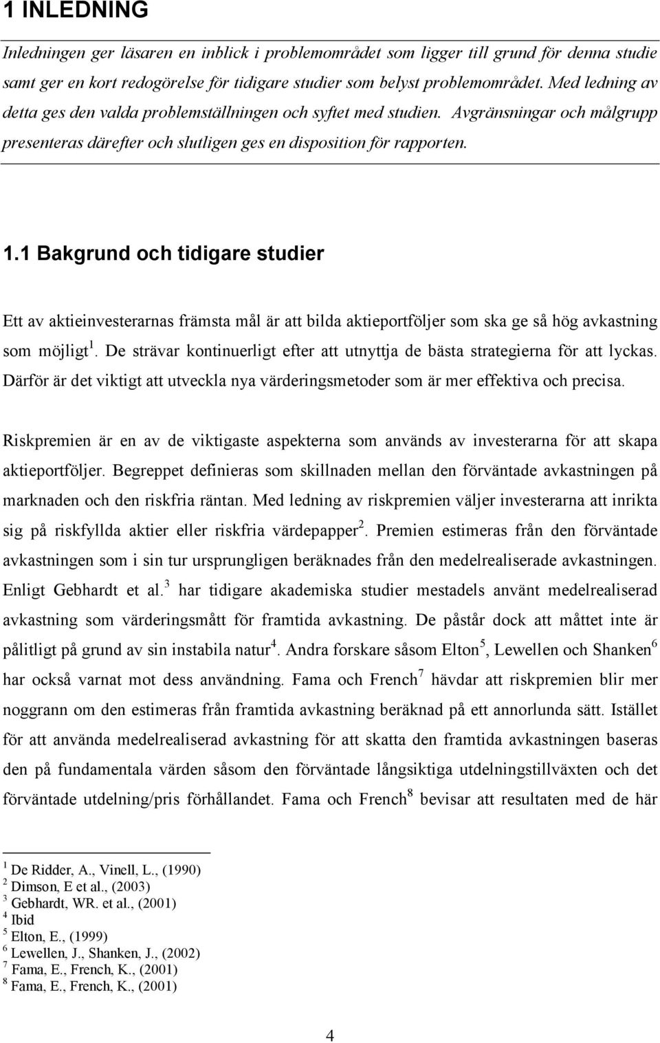 1 Bakgrund och tidigare studier Ett av aktieinvesterarnas främsta mål är att bilda aktieportföljer som ska ge så hög avkastning som möjligt 1.