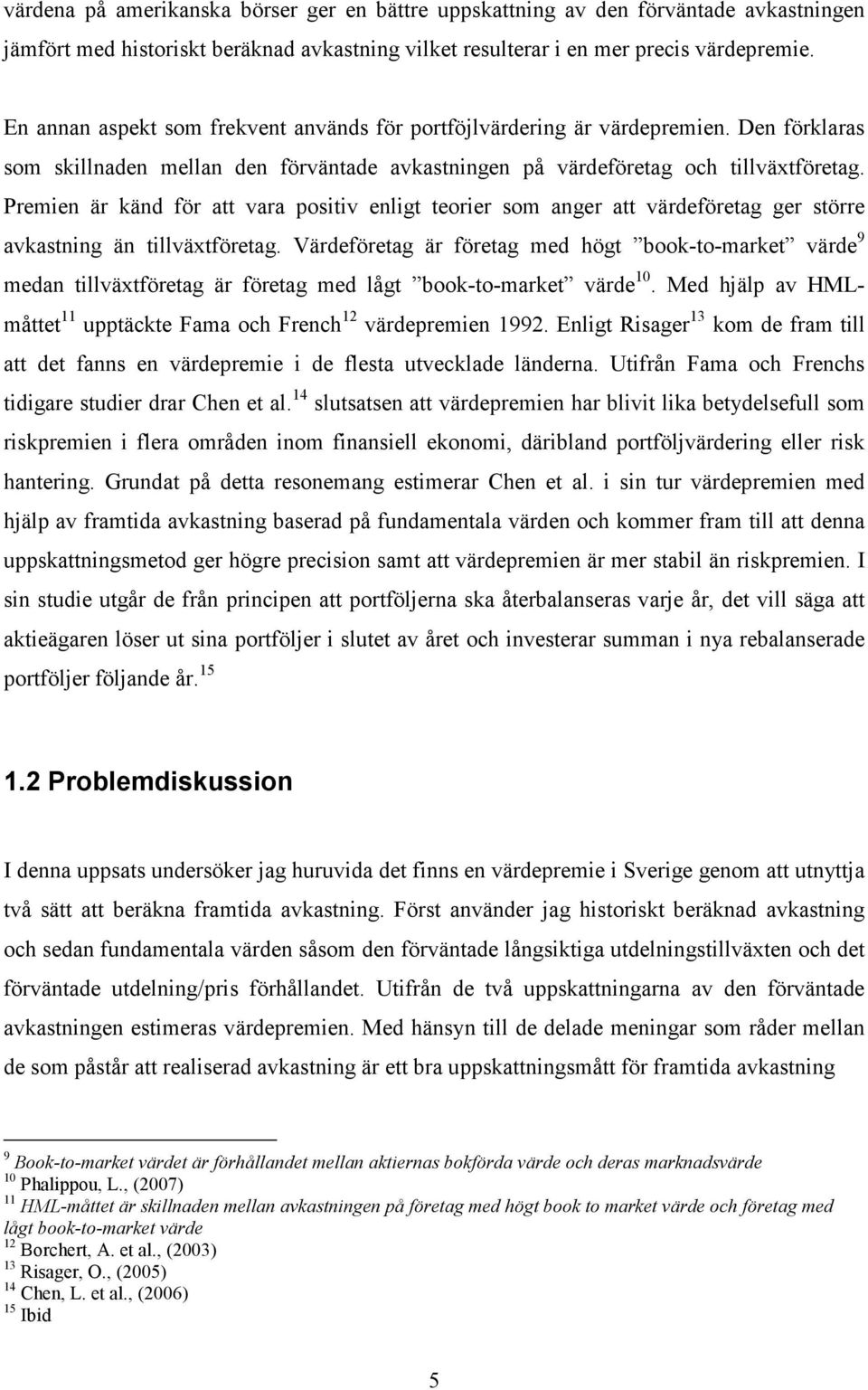 Premien är känd för att vara positiv enligt teorier som anger att värdeföretag ger större avkastning än tillväxtföretag.