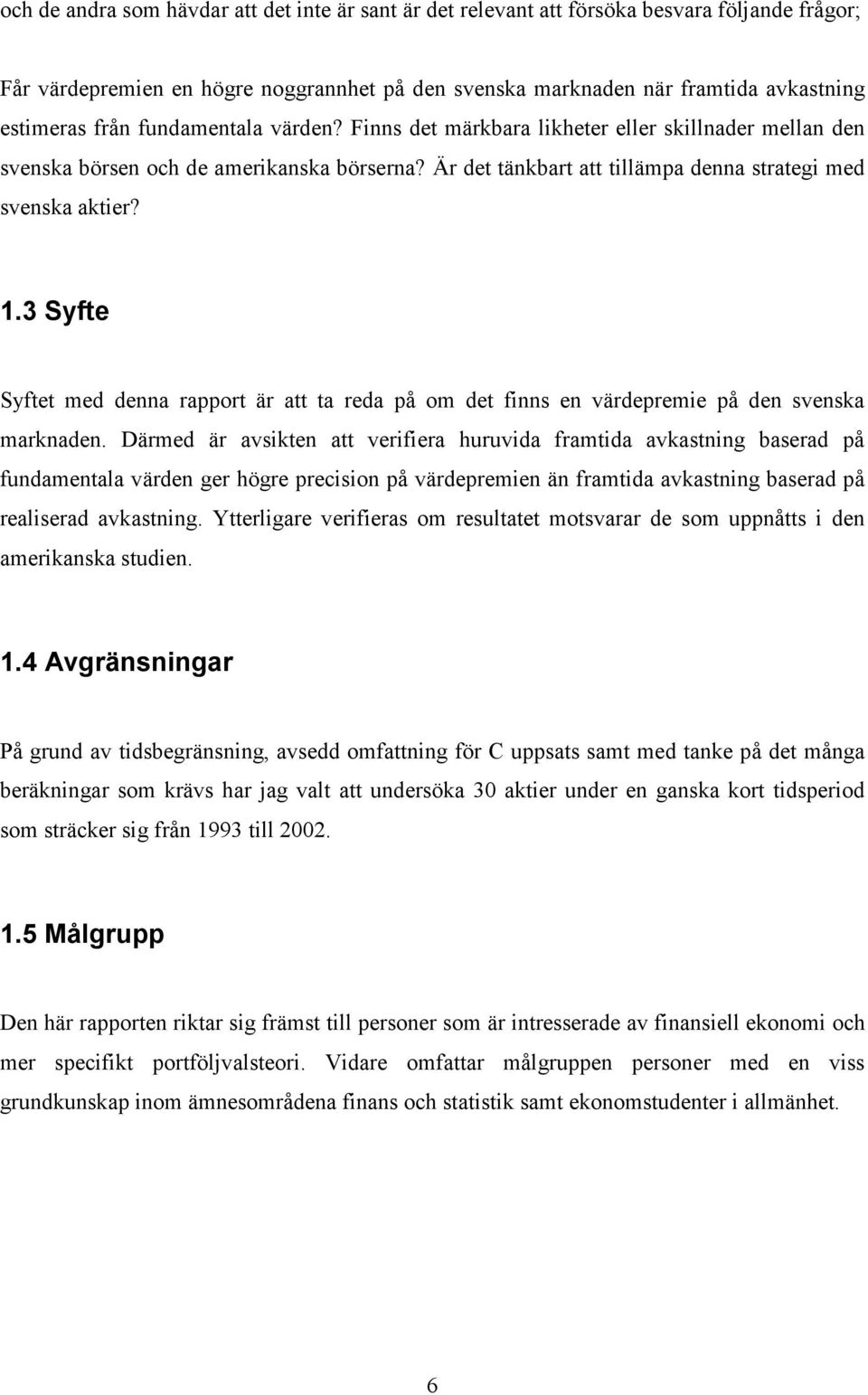 3 Syfte Syftet med denna rapport är att ta reda på om det finns en värdepremie på den svenska marknaden.