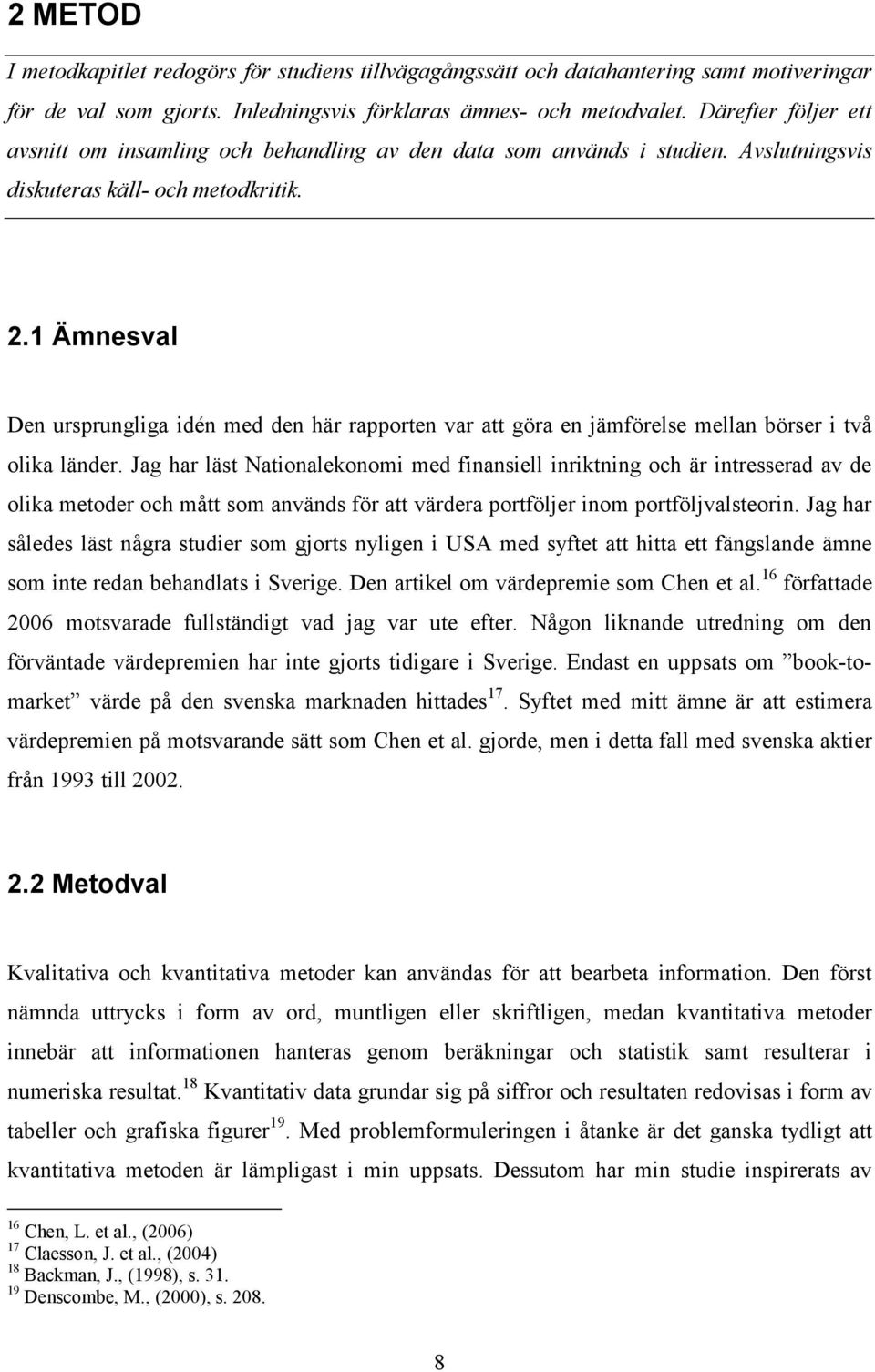 1 Ämnesval Den ursprungliga idén med den här rapporten var att göra en jämförelse mellan börser i två olika länder.