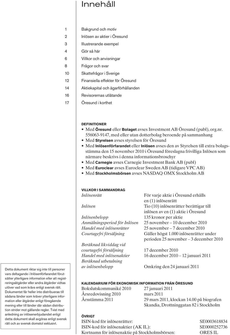 556063-9147, med eller utan dotterbolag beroende på sammanhang Med Styrelsen avses styrelsen för Öresund Med Inlösenförfarandet eller Inlösen avses den av Styrelsen till extra bolagsstämma den 15