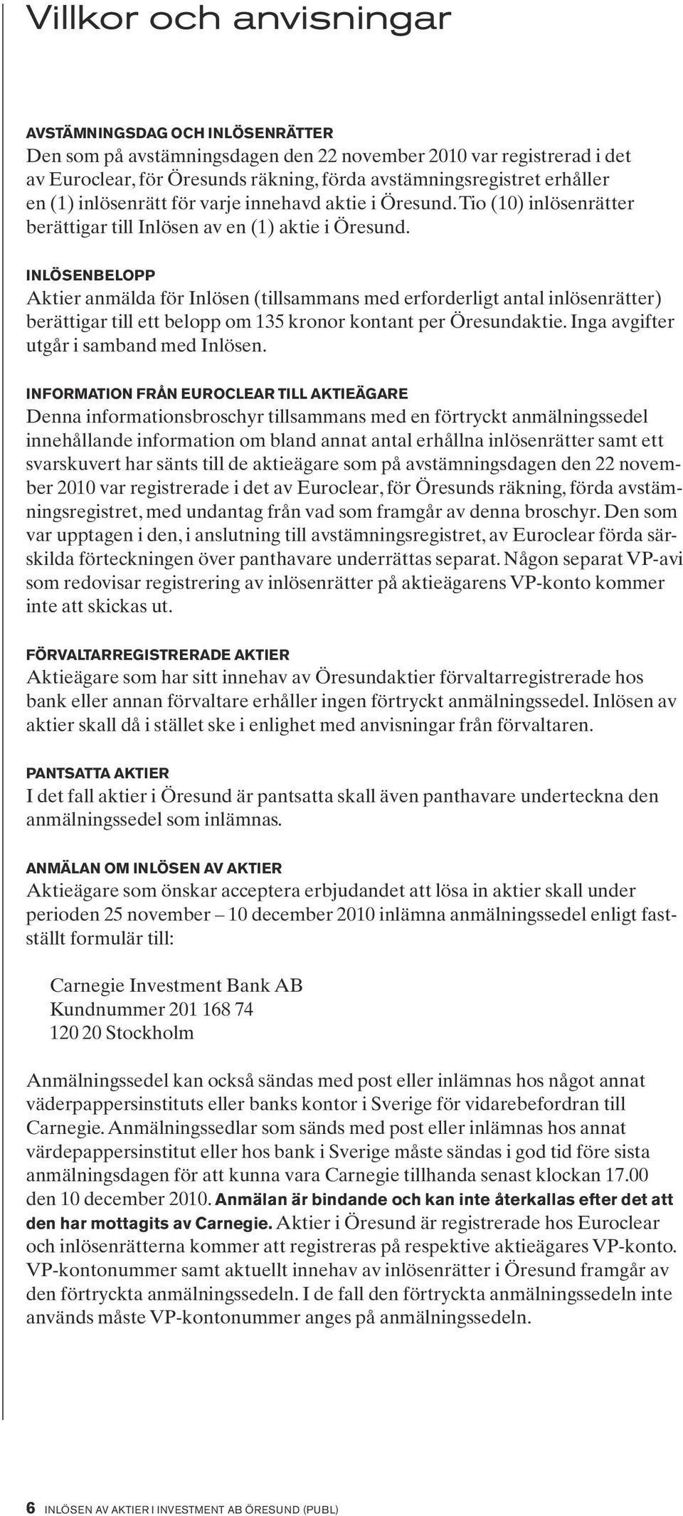 Inlösenbelopp Aktier anmälda för Inlösen (tillsammans med erforderligt antal inlösenrätter) berättigar till ett belopp om 135 kronor kontant per Öresundaktie.