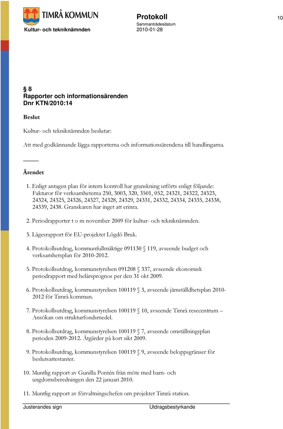 Enligt antagen plan för intern kontroll har granskning utförts enligt följande: Fakturor för verksamheterna 250, 3003, 320, 3501, 052, 24321, 24322, 24323, 24324, 24325, 24326, 24327, 24328, 24329,