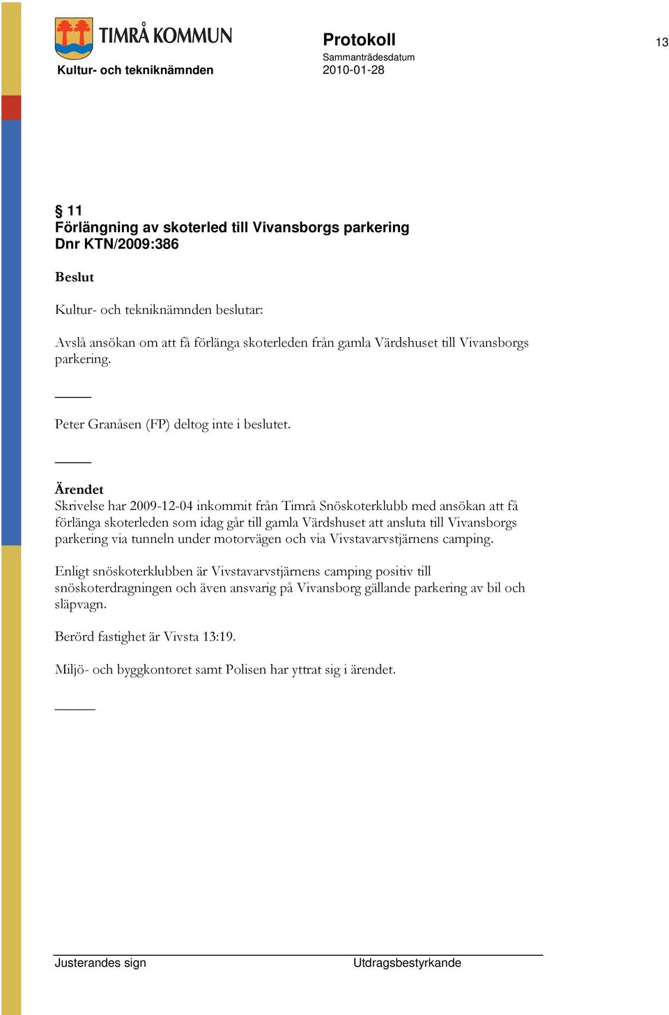 Skrivelse har 2009-12-04 inkommit från Timrå Snöskoterklubb med ansökan att få förlänga skoterleden som idag går till gamla Värdshuset att ansluta till Vivansborgs parkering via