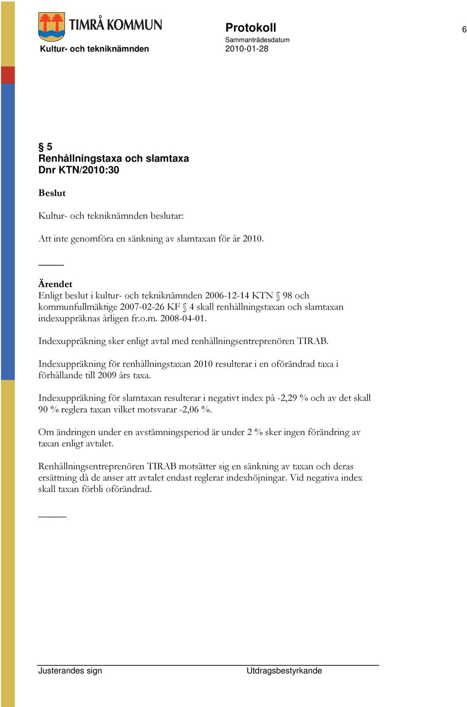 Indexuppräkning sker enligt avtal med renhållningsentreprenören TIRAB. Indexuppräkning för renhållningstaxan 2010 resulterar i en oförändrad taxa i förhållande till 2009 års taxa.