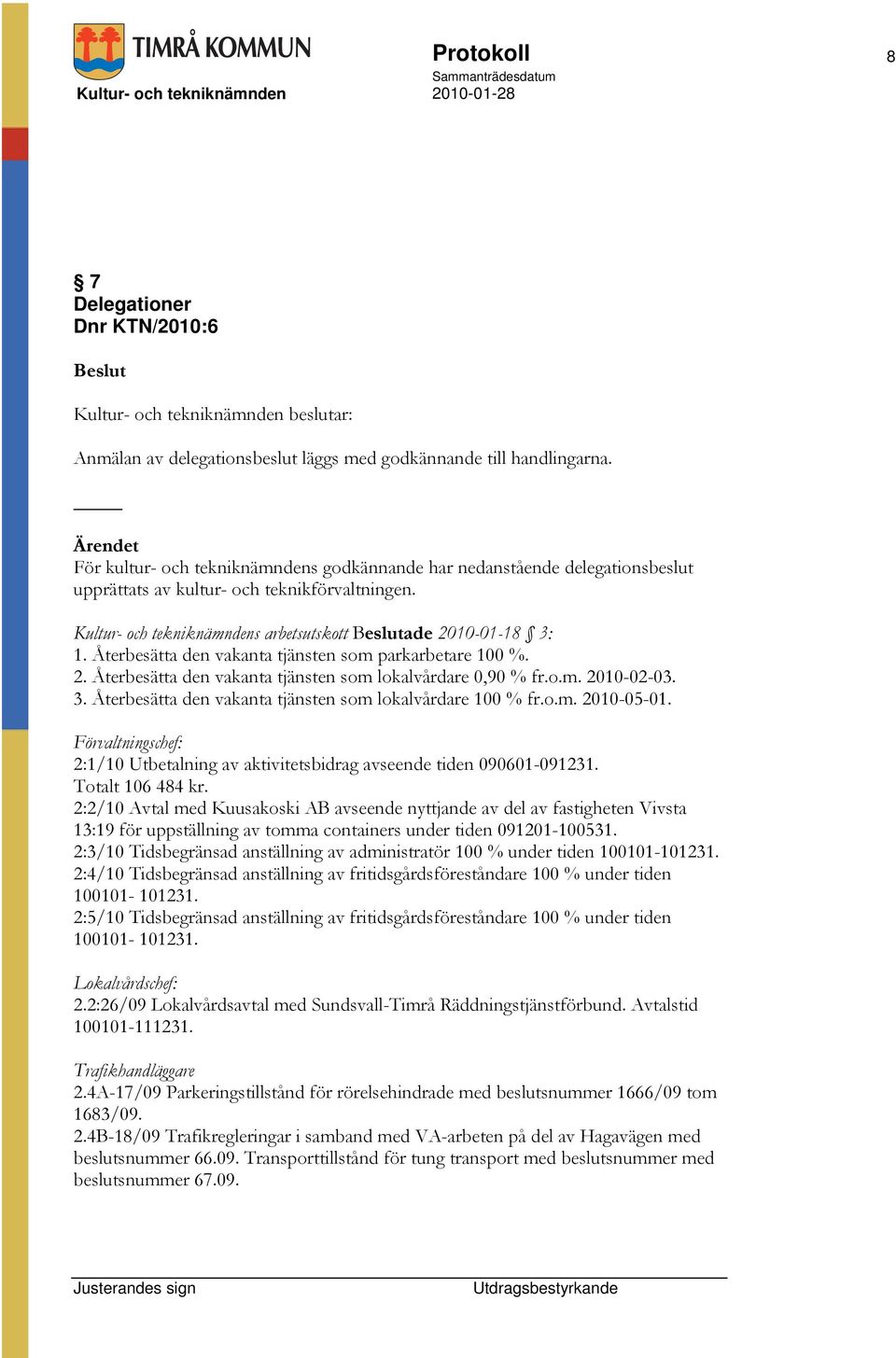 Återbesätta den vakanta tjänsten som parkarbetare 100 %. 2. Återbesätta den vakanta tjänsten som lokalvårdare 0,90 % fr.o.m. 2010-02-03. 3. Återbesätta den vakanta tjänsten som lokalvårdare 100 % fr.