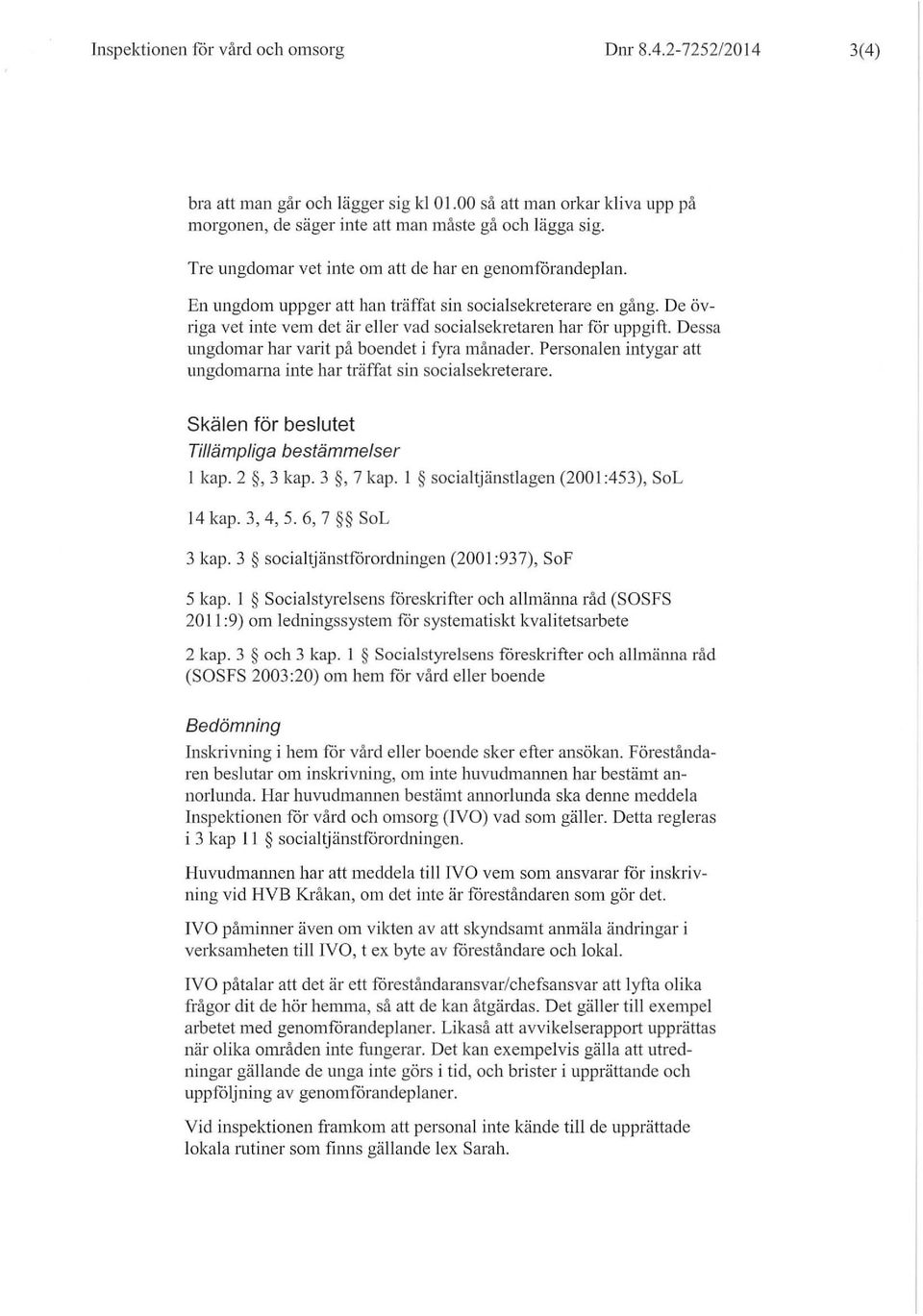 Dessa ungdomar har varit på boendet i fyra månader. Personalen intyga r att ungdomarna inte har träffat sin socialsekreterare. Skälen för beslutet Tillämpliga bestämmelser I kap. 2, 3 kap. 3, 7 kap.