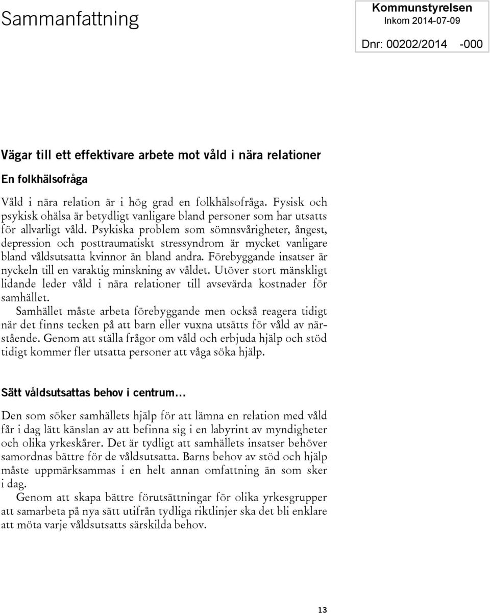 Psykiska problem som sömnsvårigheter, ångest, depression och posttraumatiskt stressyndrom är mycket vanligare bland våldsutsatta kvinnor än bland andra.