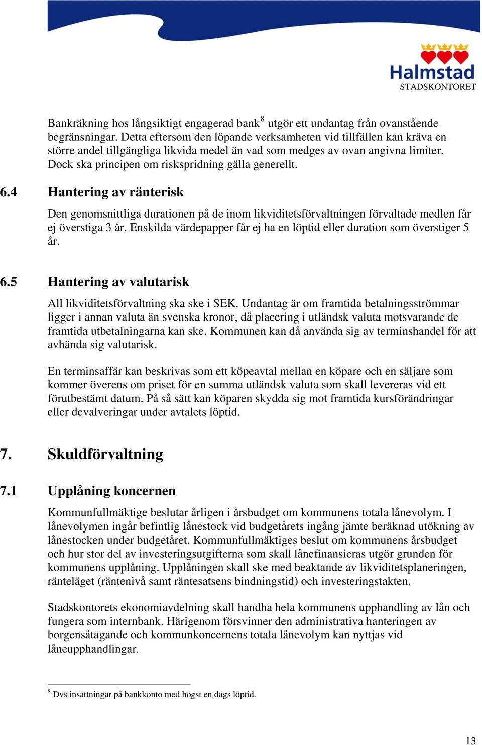 Dock ska principen om riskspridning gälla generellt. 6.4 Hantering av ränterisk Den genomsnittliga durationen på de inom likviditetsförvaltningen förvaltade medlen får ej överstiga 3 år.