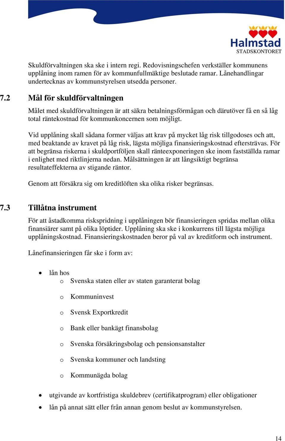 2 Mål för skuldförvaltningen Målet med skuldförvaltningen är att säkra betalningsförmågan och därutöver få en så låg total räntekostnad för kommunkoncernen som möjligt.