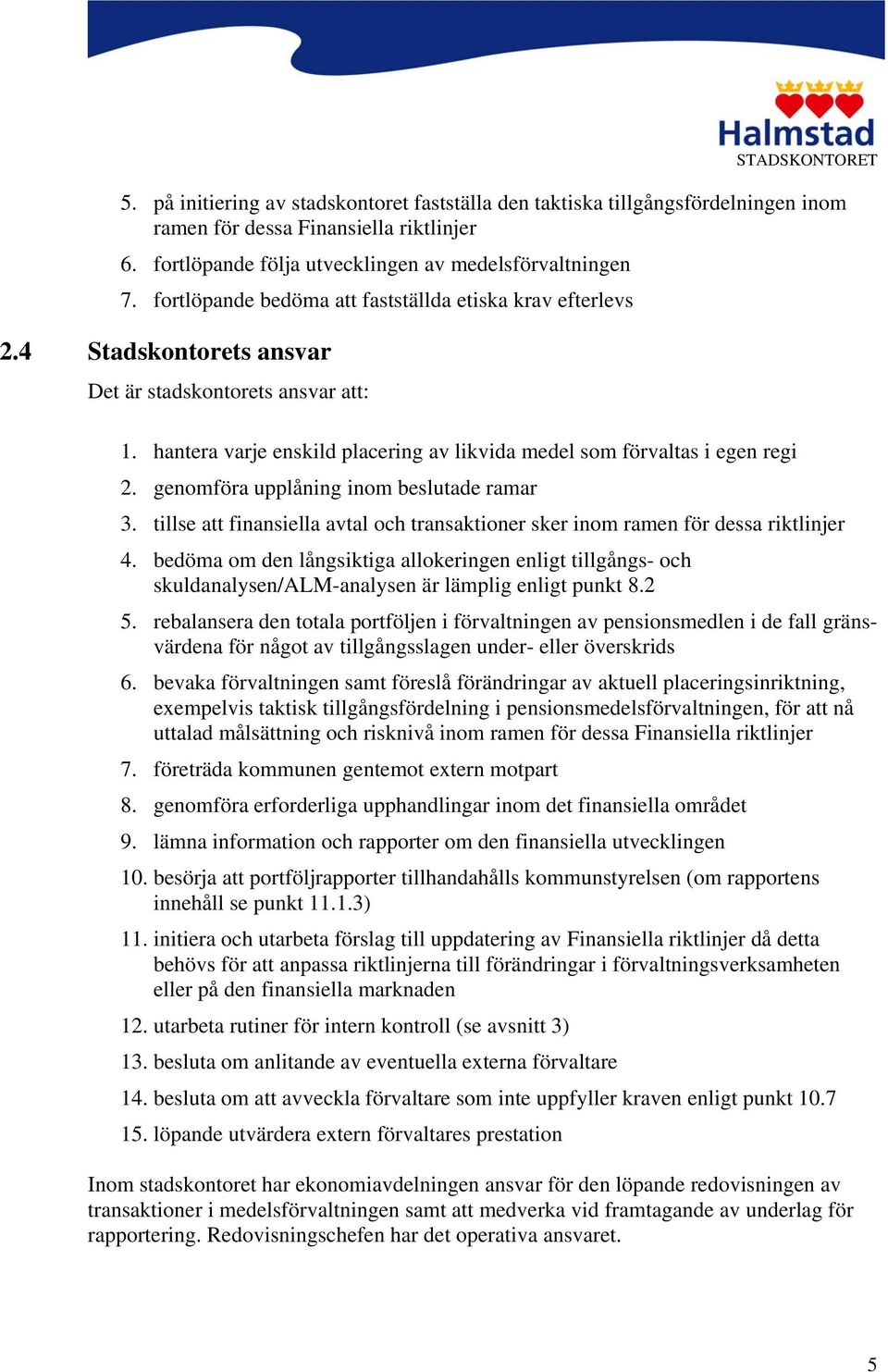 genomföra upplåning inom beslutade ramar 3. tillse att finansiella avtal och transaktioner sker inom ramen för dessa riktlinjer 4.