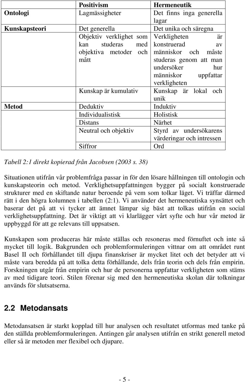 Individualistisk Holistisk Distans Närhet Neutral och objektiv Styrd av undersökarens värderingar och intressen Siffror Ord Tabell 2:1 direkt kopierad från Jacobsen (2003 s.