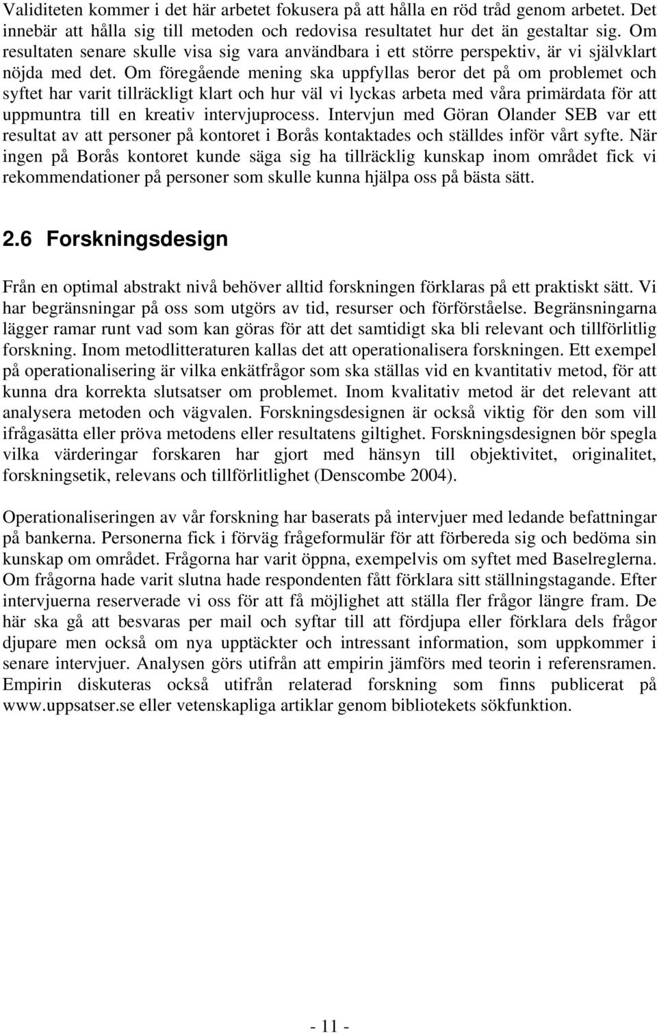 Om föregående mening ska uppfyllas beror det på om problemet och syftet har varit tillräckligt klart och hur väl vi lyckas arbeta med våra primärdata för att uppmuntra till en kreativ intervjuprocess.