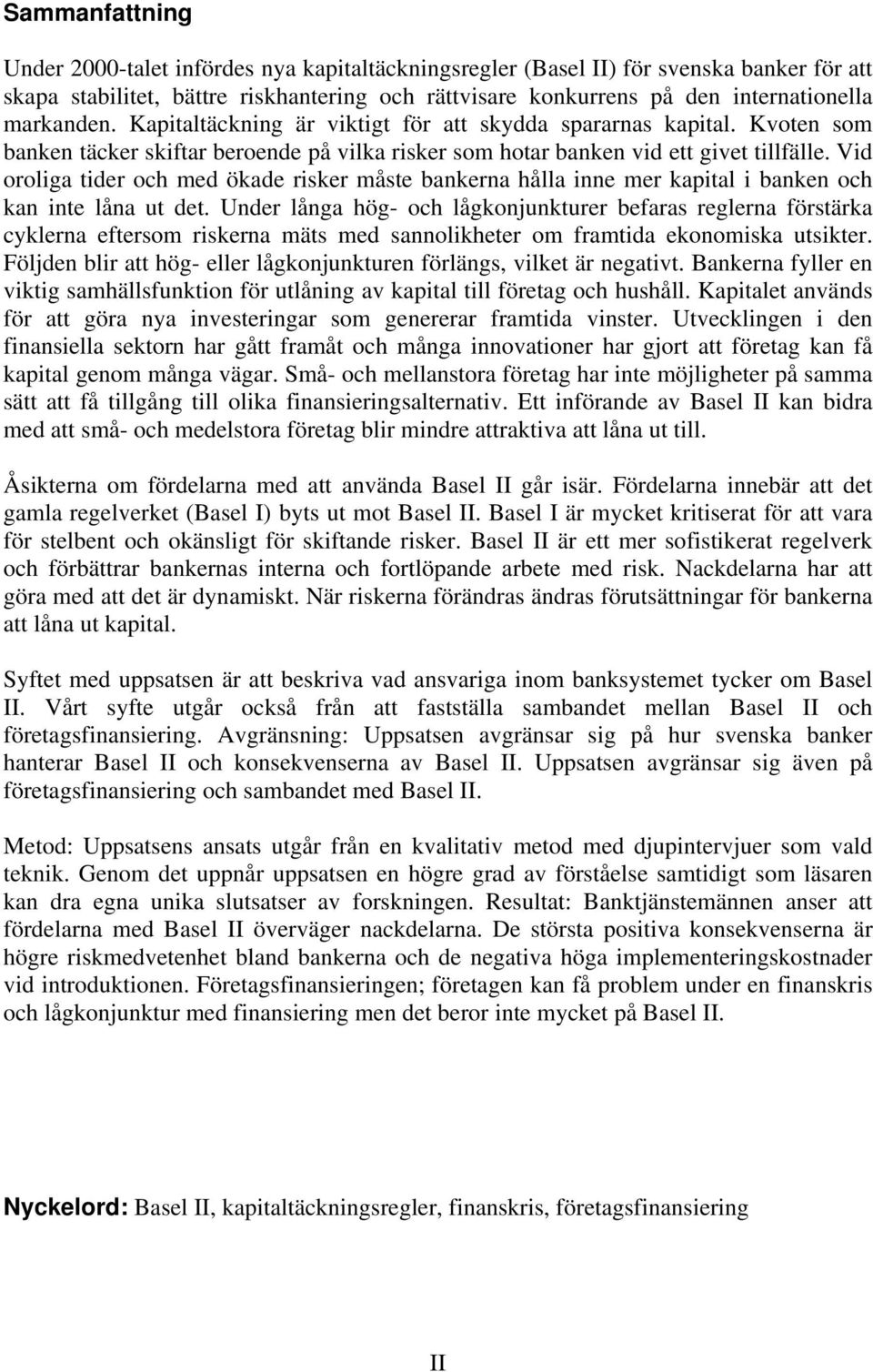 Vid oroliga tider och med ökade risker måste bankerna hålla inne mer kapital i banken och kan inte låna ut det.