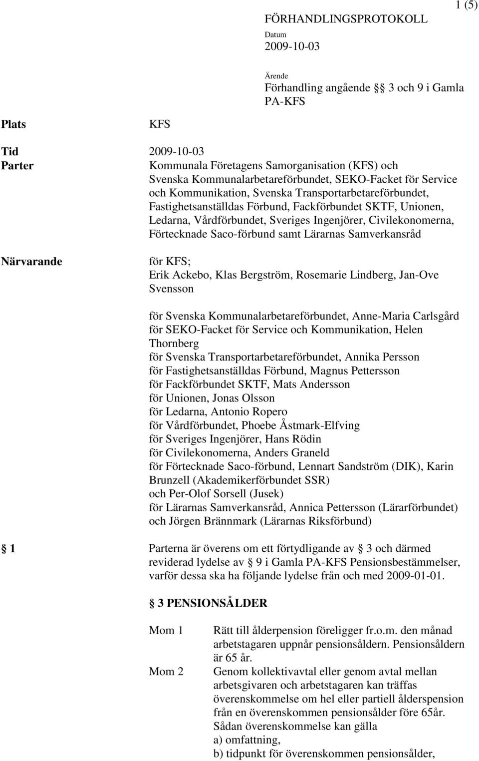 Ingenjörer, Civilekonomerna, Förtecknade Saco-förbund samt Lärarnas Samverkansråd Närvarande Erik Ackebo, Klas Bergström, Rosemarie Lindberg, Jan-Ove Svensson för Svenska Kommunalarbetareförbundet,