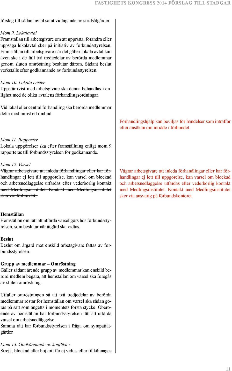 Sådant beslut verkställs efter godkännande av förbundsstyrelsen. Mom 10. Lokala tvister Uppstår tvist med arbetsgivare ska denna behandlas i enlighet med de olika avtalens förhandlingsordningar.