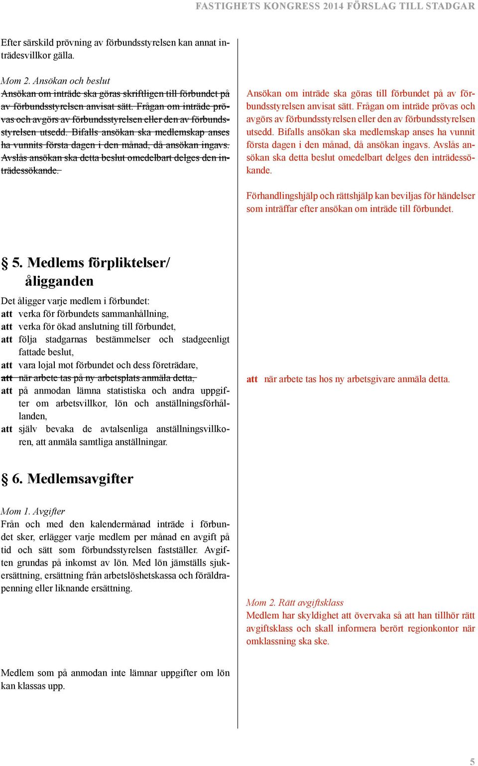 Avslås ansökan ska detta beslut omedelbart delges den inträdessökande. Ansökan om inträde ska göras till förbundet på av förbundsstyrelsen anvisat sätt.