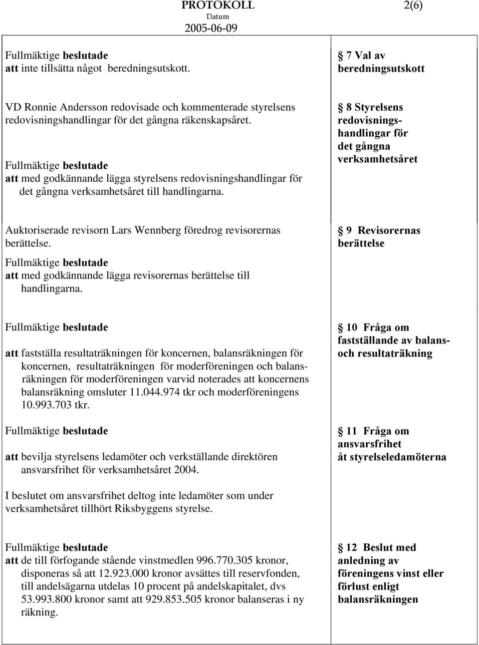 8 Styrelsens redovisningshandlingar för det gångna verksamhetsåret Auktoriserade revisorn Lars Wennberg föredrog revisorernas berättelse.