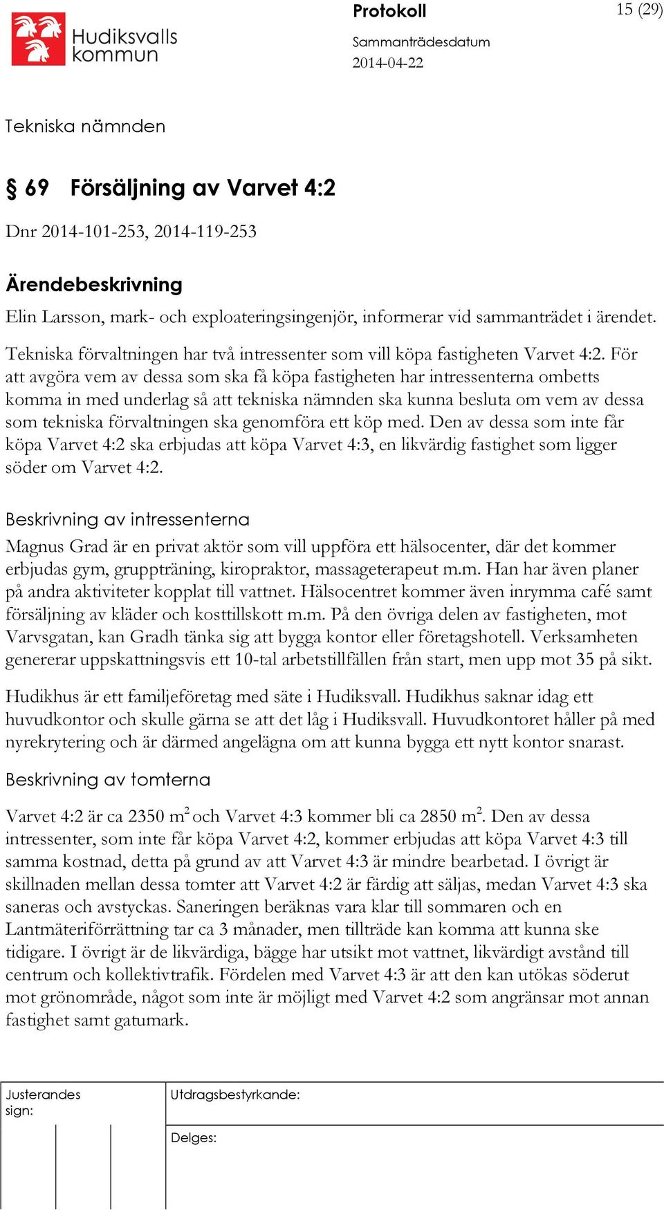 För att avgöra vem av dessa som ska få köpa fastigheten har intressenterna ombetts komma in med underlag så att tekniska nämnden ska kunna besluta om vem av dessa som tekniska förvaltningen ska