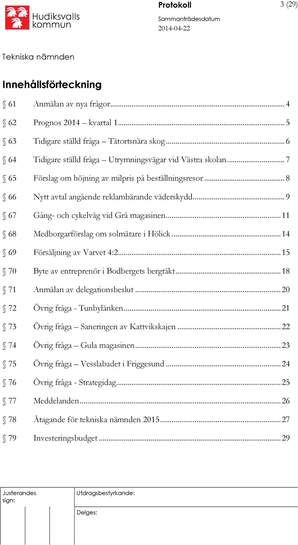 .. 9 67 Gång- och cykelväg vid Grå magasinen... 11 68 Medborgarförslag om solmätare i Hölick... 14 69 Försäljning av Varvet 4:2... 15 70 Byte av entreprenör i Bodbergets bergtäkt.