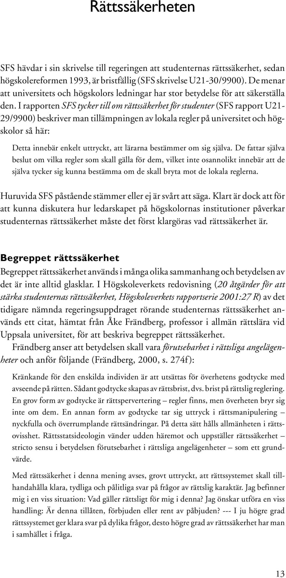 I rapporten SFS tycker till om rättssäkerhet för studenter (SFS rapport U21-29/9900) beskriver man tillämpningen av lokala regler på universitet och högskolor så här: Detta innebär enkelt uttryckt,