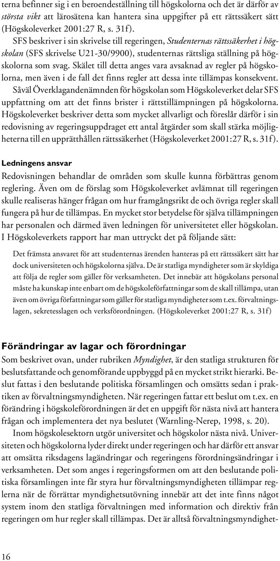 Skälet till detta anges vara avsaknad av regler på högskolorna, men även i de fall det finns regler att dessa inte tillämpas konsekvent.