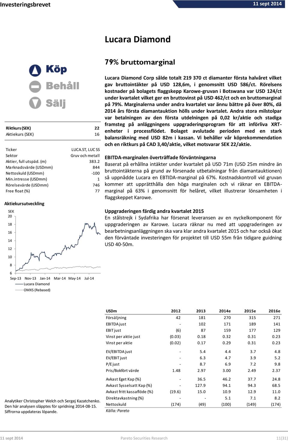 intresse (USDmm) 1 Rörelsevärde (USDmm) 746 Free float (%) 77 Aktiekursutveckling SEK 20 18 16 14 12 79% bruttomarginal Lucara Diamond Corp sålde totalt 219 370 ct diamanter första halvåret vilket