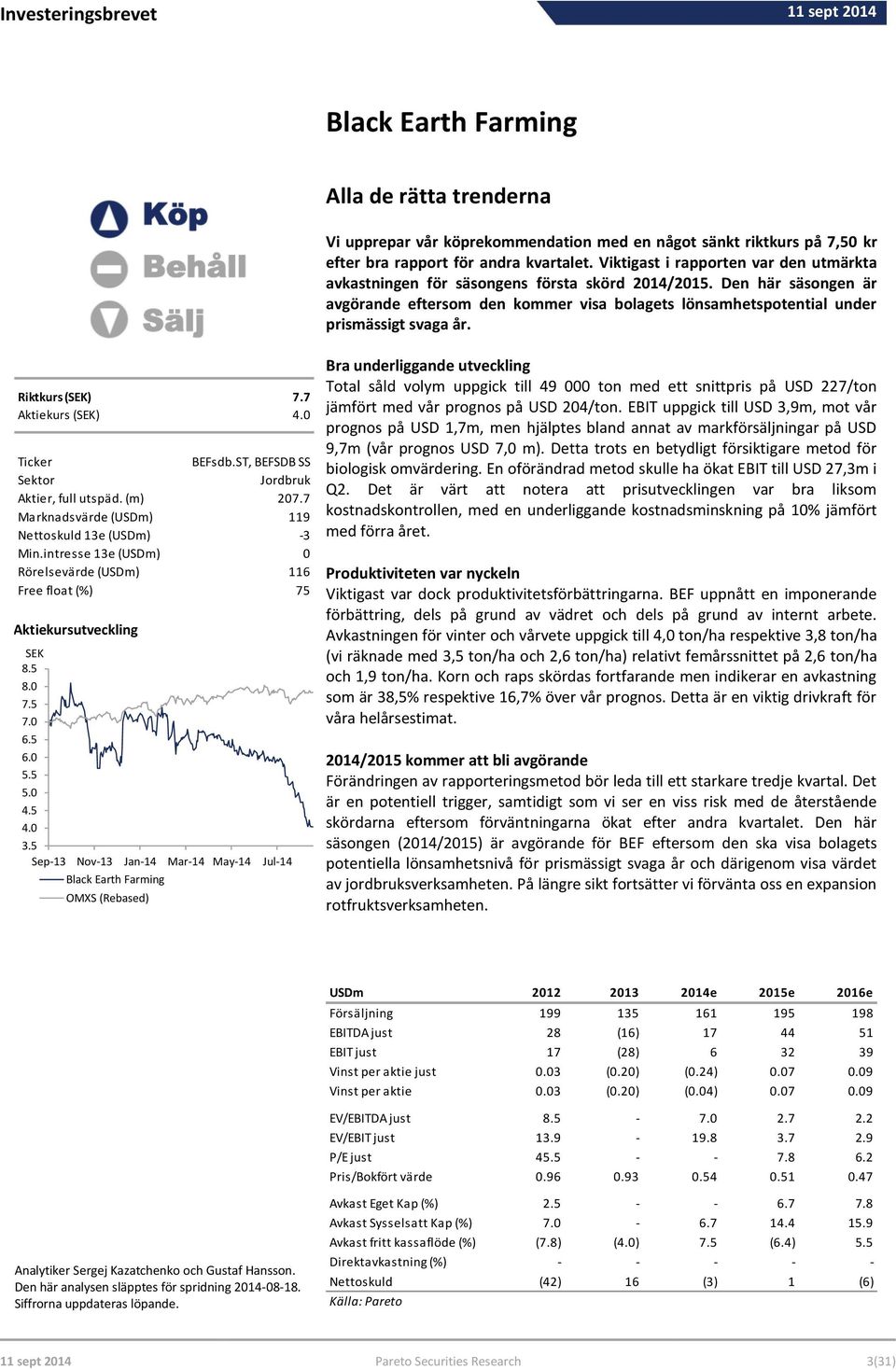 Den här säsongen är avgörande eftersom den kommer visa bolagets lönsamhetspotential under prismässigt svaga år. Riktkurs (SEK) 7.7 Aktiekurs (SEK) 4.0 Ticker BEFsdb.