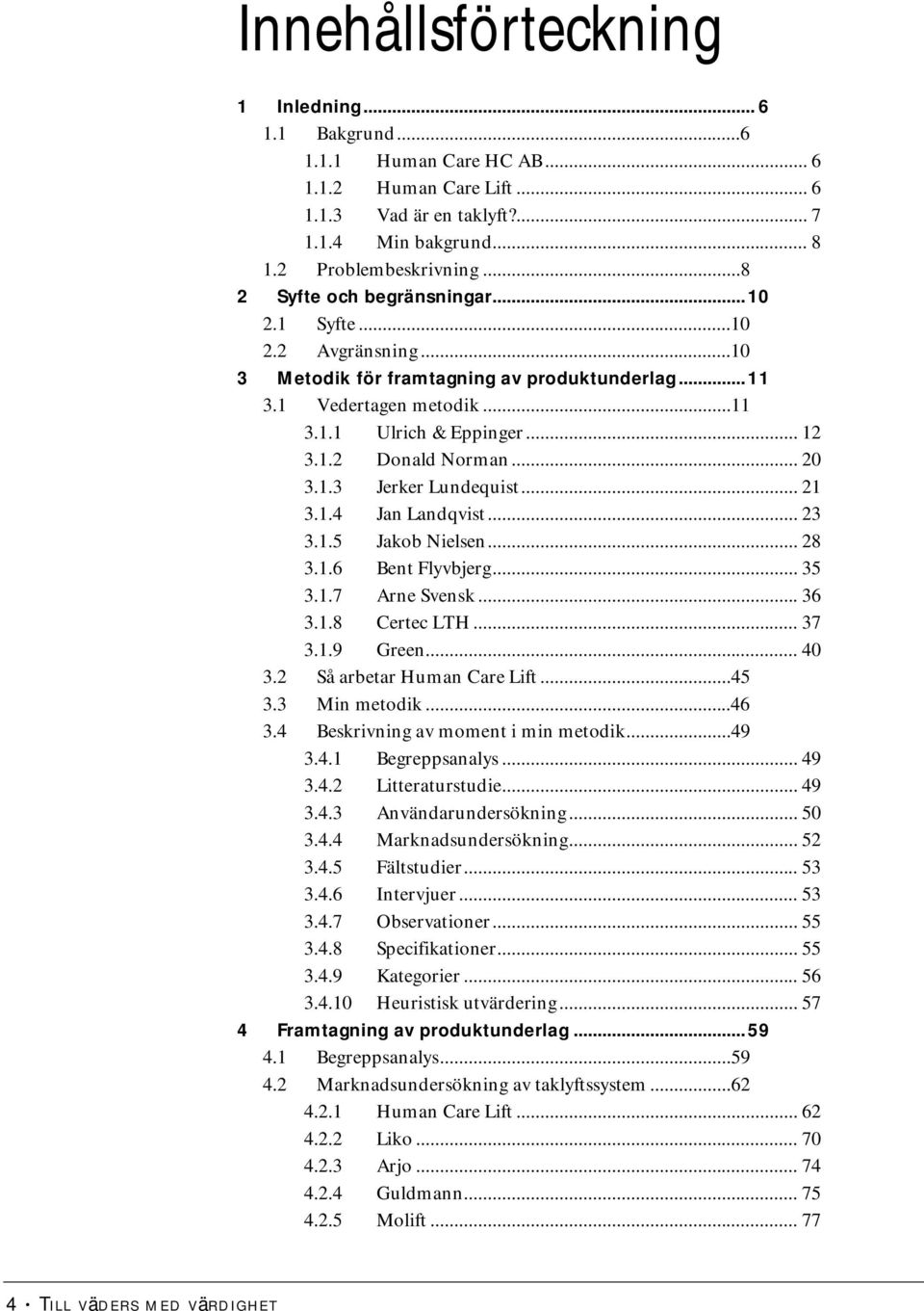 .. 20 3.1.3 Jerker Lundequist... 21 3.1.4 Jan Landqvist... 23 3.1.5 Jakob Nielsen... 28 3.1.6 Bent Flyvbjerg... 35 3.1.7 Arne Svensk... 36 3.1.8 Certec LTH... 37 3.1.9 Green... 40 3.