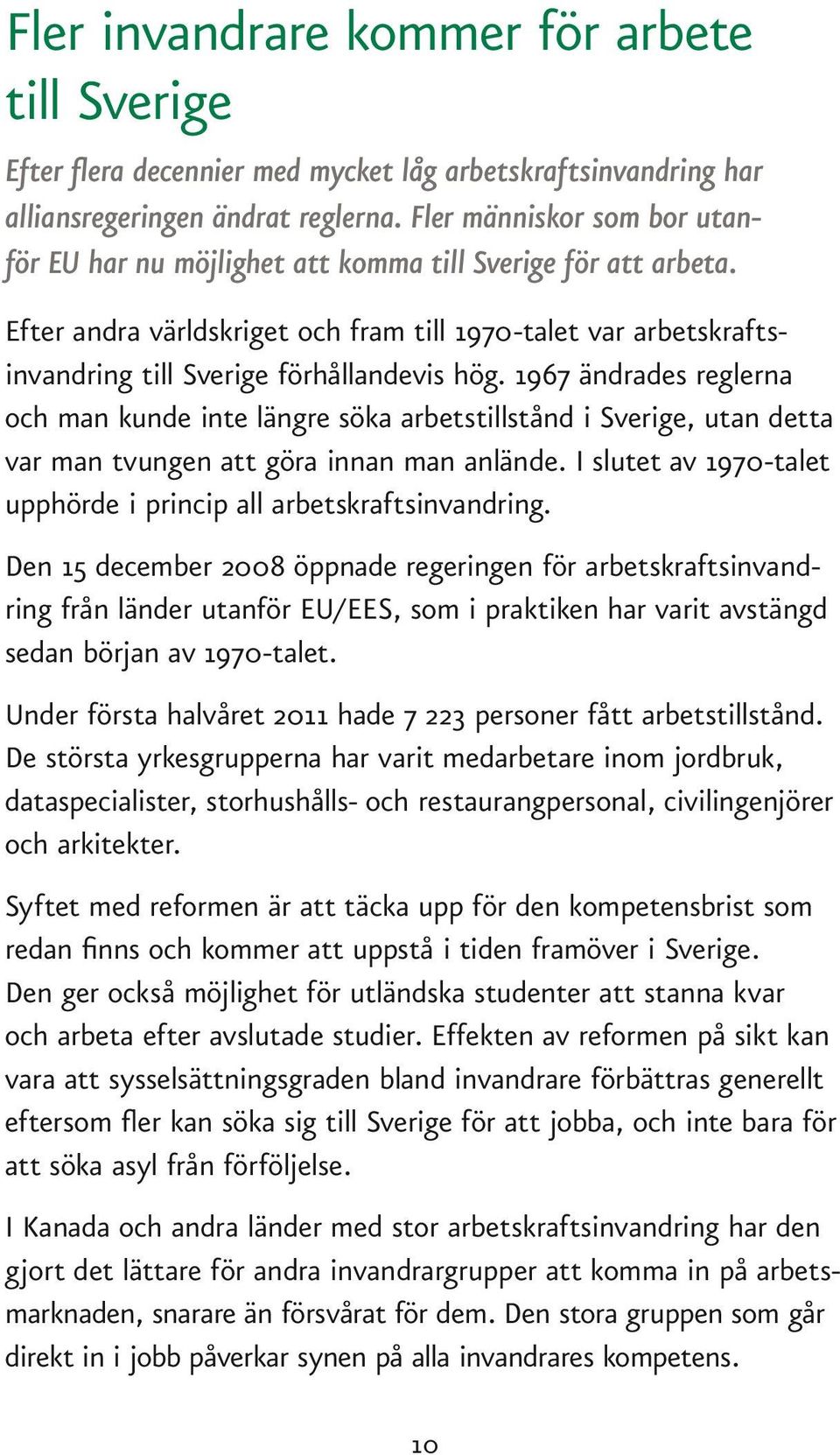 1967 ändrades reglerna och man kunde inte längre söka arbetstillstånd i Sverige, utan detta var man tvungen att göra innan man anlände.