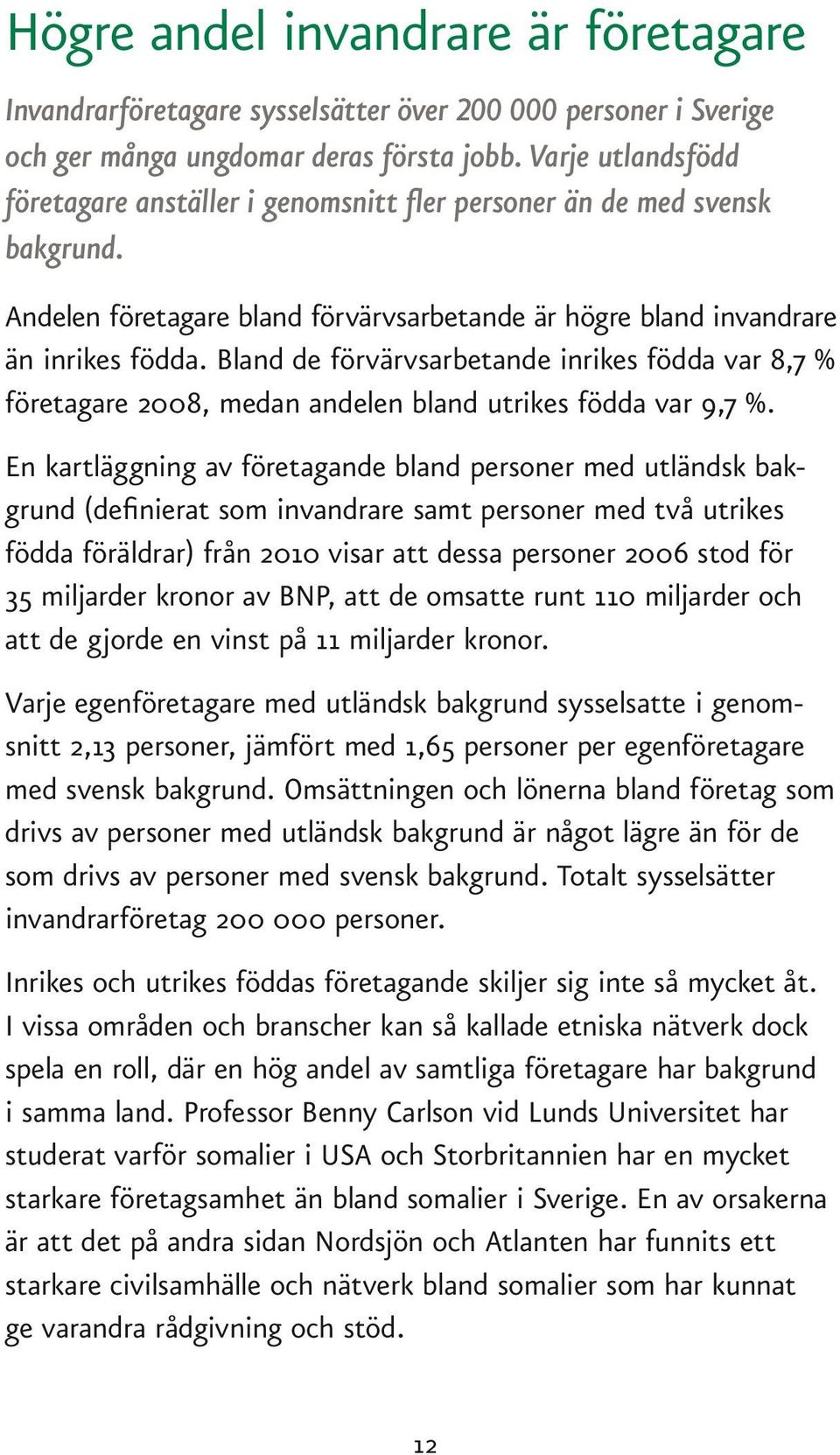 Bland de förvärvsarbetande inrikes födda var 8,7 % företagare 2008, medan andelen bland utrikes födda var 9,7 %.