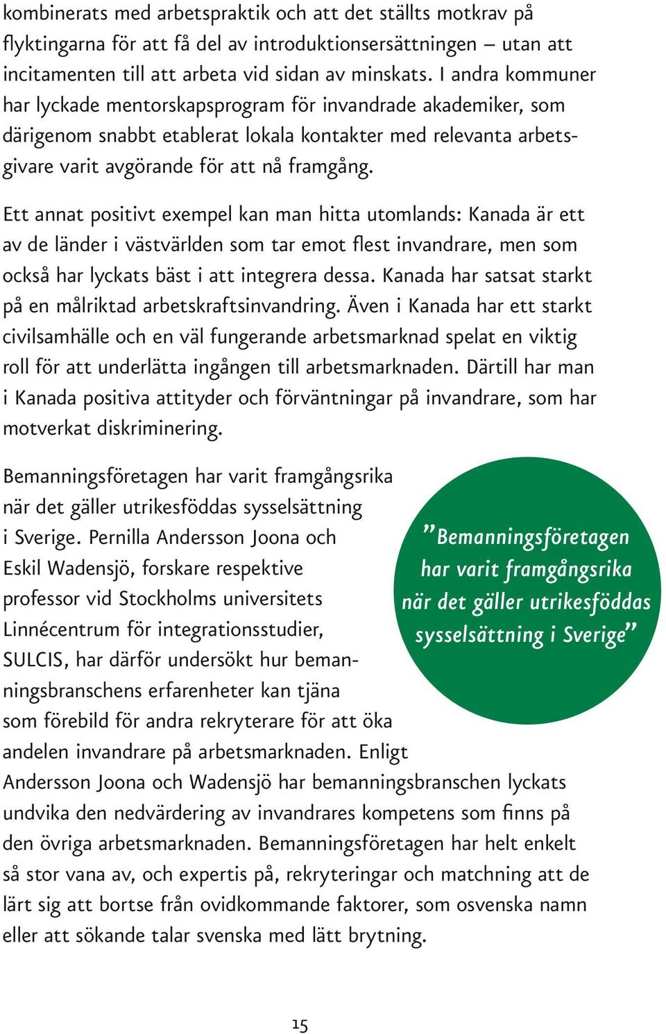 Ett annat positivt exempel kan man hitta utomlands: Kanada är ett av de länder i västvärlden som tar emot flest invandrare, men som också har lyckats bäst i att integrera dessa.