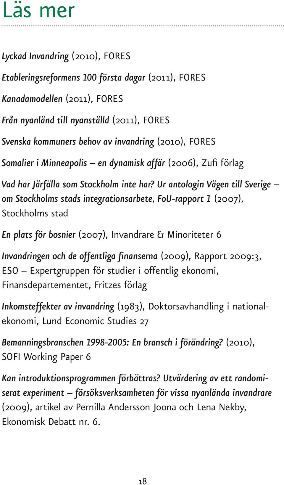 Ur antologin Vägen till Sverige om Stockholms stads integrationsarbete, FoU-rapport 1 (2007), Stockholms stad En plats för bosnier (2007), Invandrare & Minoriteter 6 Invandringen och de offentliga