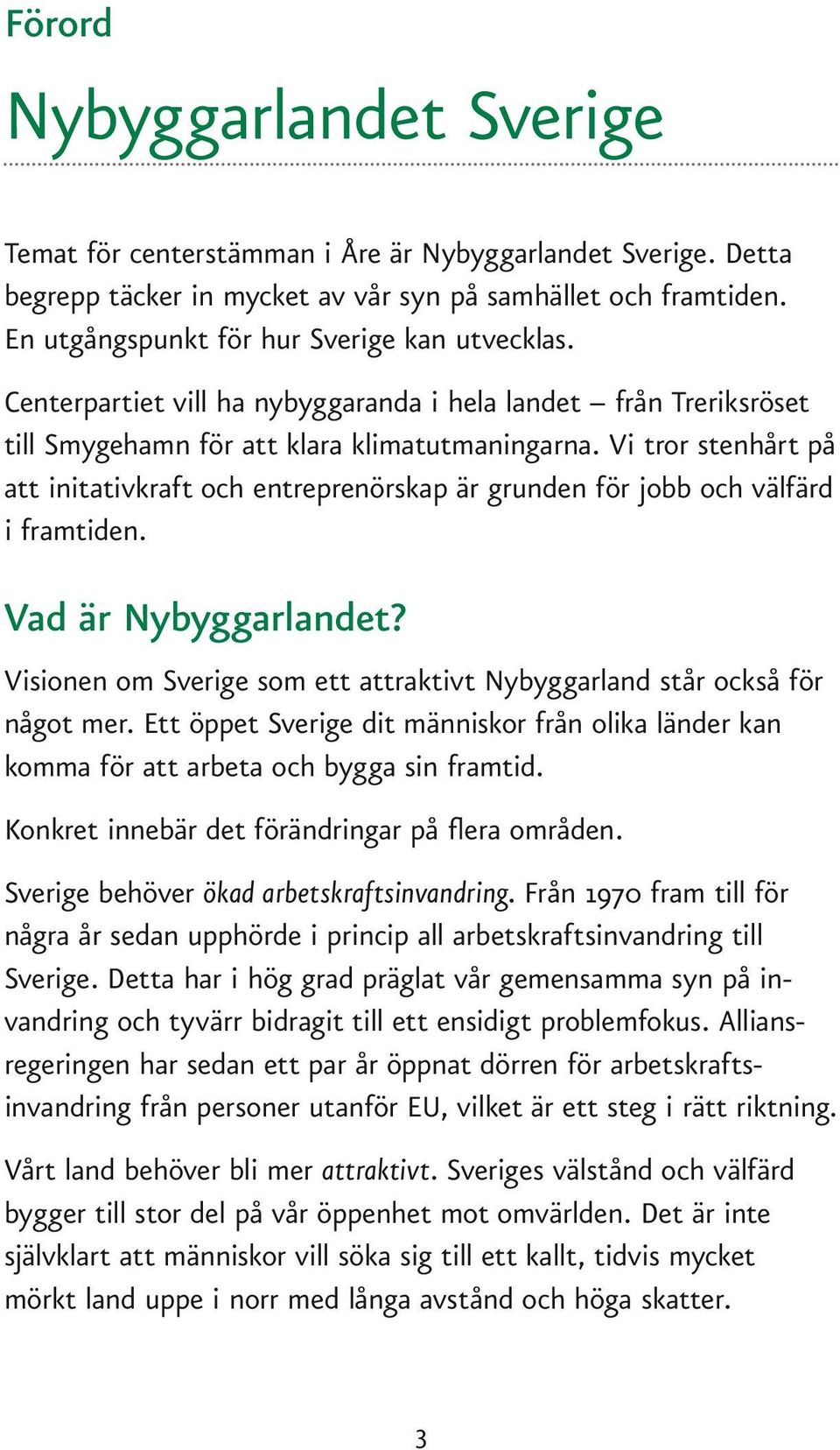 Vi tror stenhårt på att initativkraft och entreprenörskap är grunden för jobb och välfärd i framtiden. Vad är Nybyggarlandet?