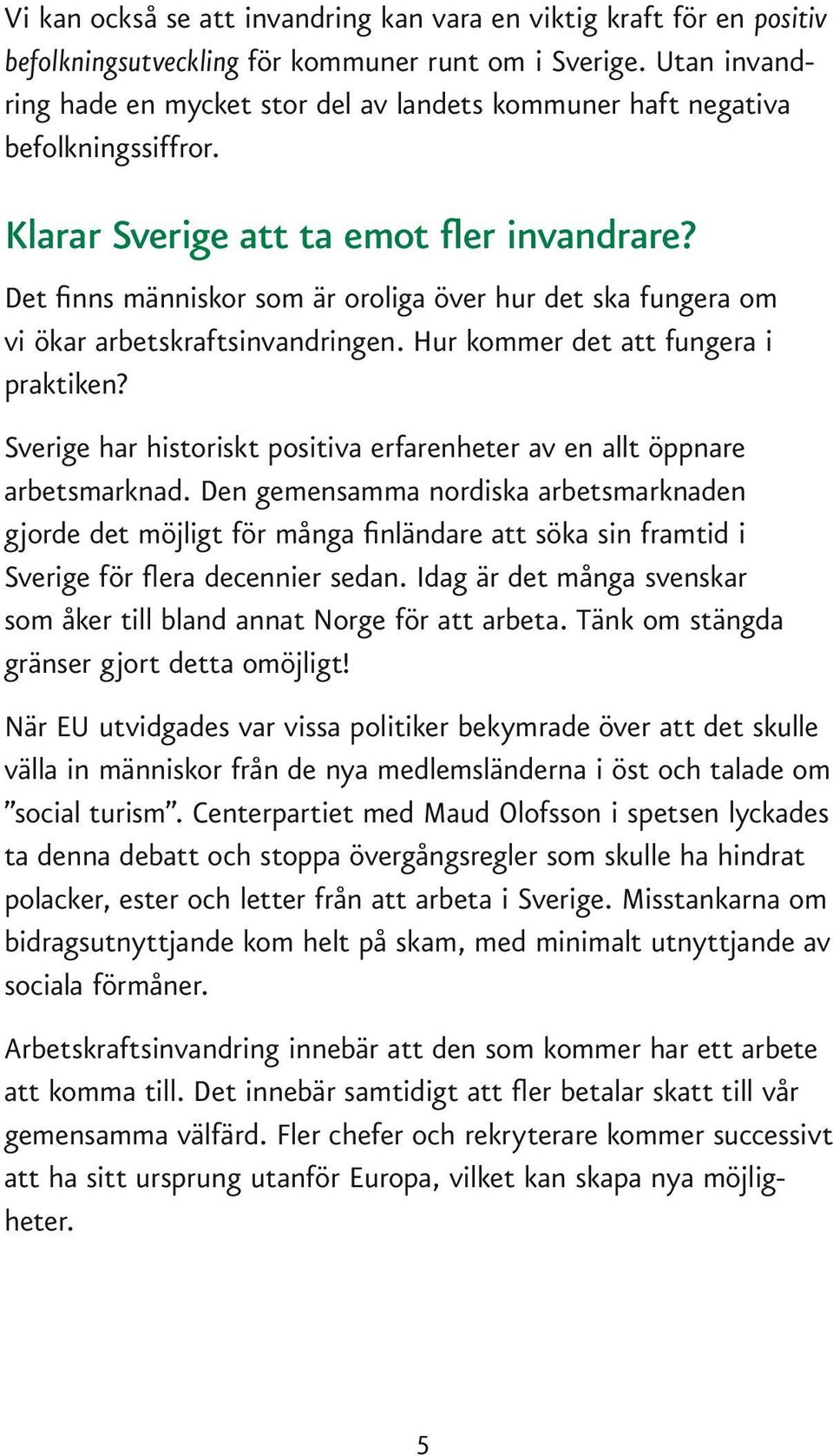 Det finns människor som är oroliga över hur det ska fungera om vi ökar arbetskraftsinvandringen. Hur kommer det att fungera i praktiken?