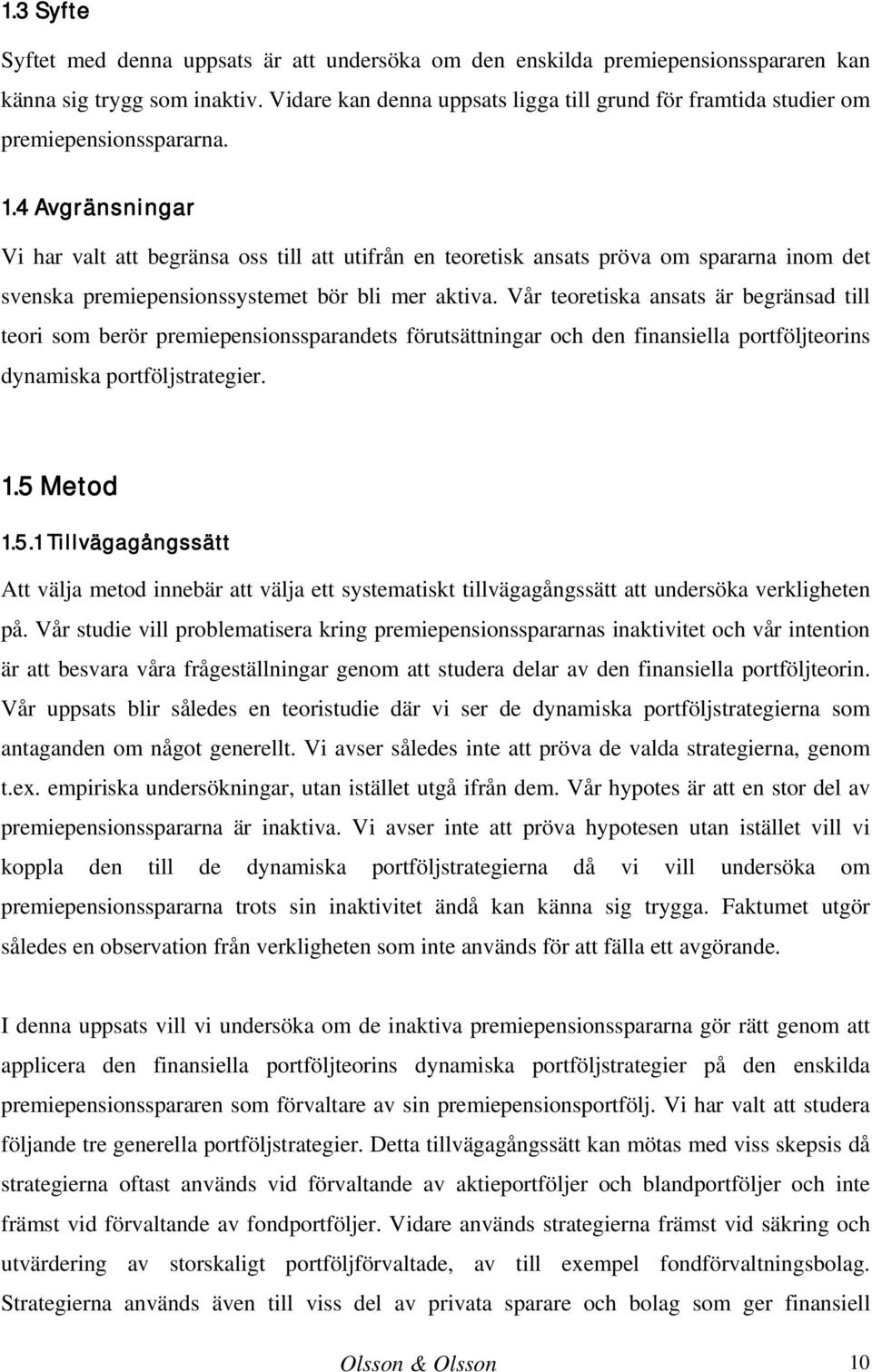 4 Avgränsningar Vi har valt att begränsa oss till att utifrån en teoretisk ansats pröva om spararna inom det svenska premiepensionssystemet bör bli mer aktiva.