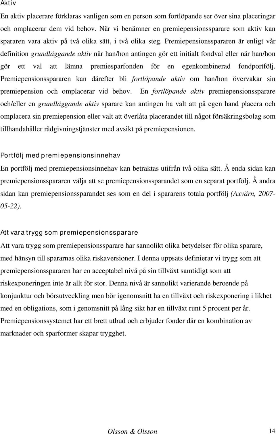 Premiepensionsspararen är enligt vår definition grundläggande aktiv när han/hon antingen gör ett initialt fondval eller när han/hon gör ett val att lämna premiesparfonden för en egenkombinerad